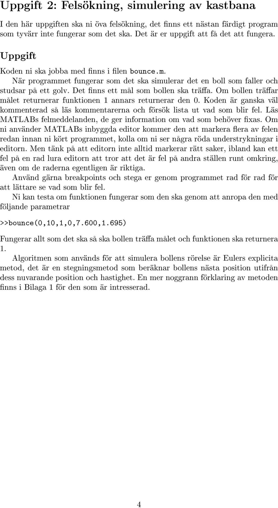 Det nns ett mål som bollen ska träa. Om bollen träar målet returnerar funktionen 1 annars returnerar den 0. Koden är ganska väl kommenterad så läs kommentarerna och försök lista ut vad som blir fel.