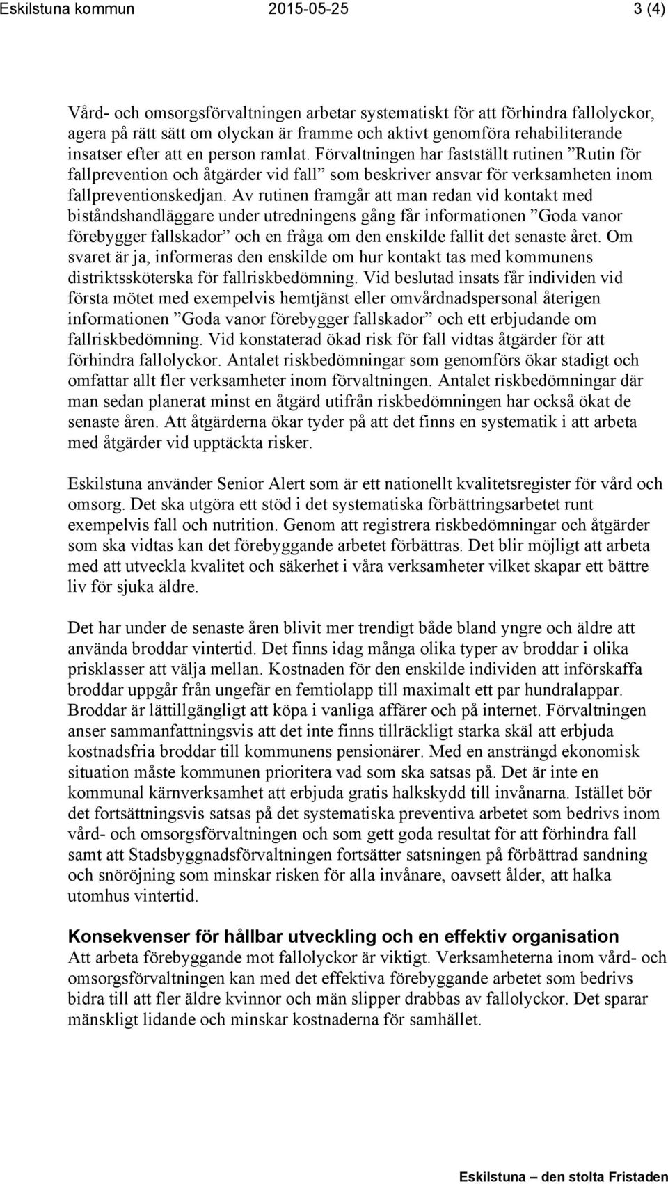 Av rutinen framgår att man redan vid kontakt med biståndshandläggare under utredningens gång får informationen Goda vanor förebygger fallskador och en fråga om den enskilde fallit det senaste året.