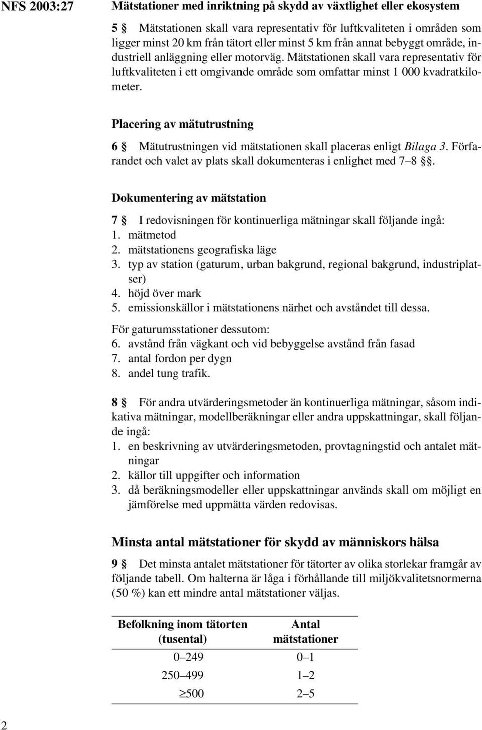 Placering av mätutrustning 6 Mätutrustningen vid mätstationen skall placeras enligt Bilaga 3. Förfarandet och valet av plats skall dokumenteras i enlighet med 7 8.