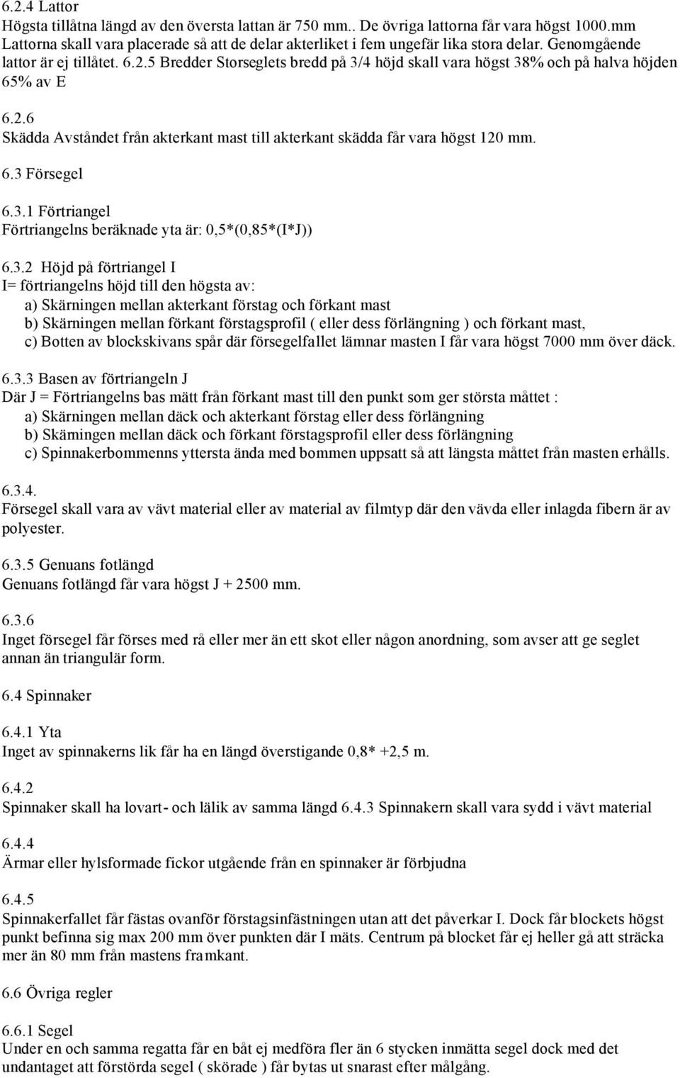 6.3 Försegel 6.3.1 Förtriangel Förtriangelns beräknade yta är: 0,5*(0,85*(I*J)) 6.3.2 Höjd på förtriangel I I= förtriangelns höjd till den högsta av: a) Skärningen mellan akterkant förstag och