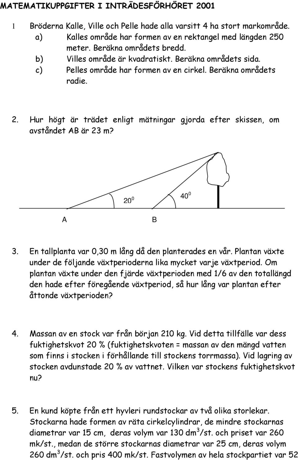 Hur högt är trädet enligt mätningar gjorda efter skissen, om avståndet AB är 23 m? 20 0 40 0 A B 3. En tallplanta var 0,30 m lång då den planterades en vår.