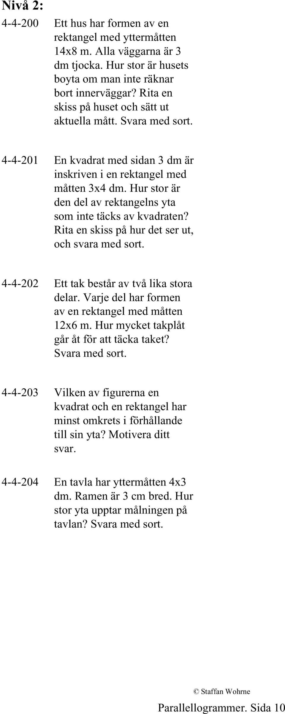 Hur stor är den del av rektangelns yta som inte täcks av kvadraten? Rita en skiss på hur det ser ut, och svara med sort. 4-4-202 Ett tak består av två lika stora delar.