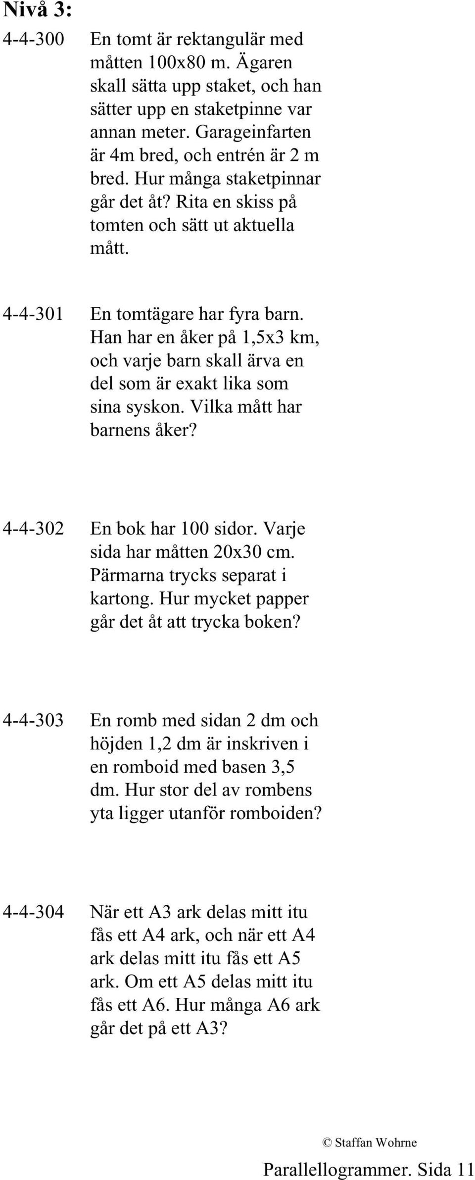 Han har en åker på 1,5x3 km, och varje barn skall ärva en del som är exakt lika som sina syskon. Vilka mått har barnens åker? 4-4-302 En bok har 100 sidor. Varje sida har måtten 20x30 cm.