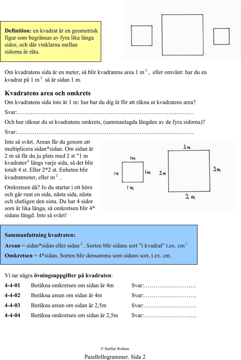 Kvadratens area och omkrets Om kvadratens sida inte är 1 m: hur bar du dig åt för att räkna ut kvadratens area? Svar:.