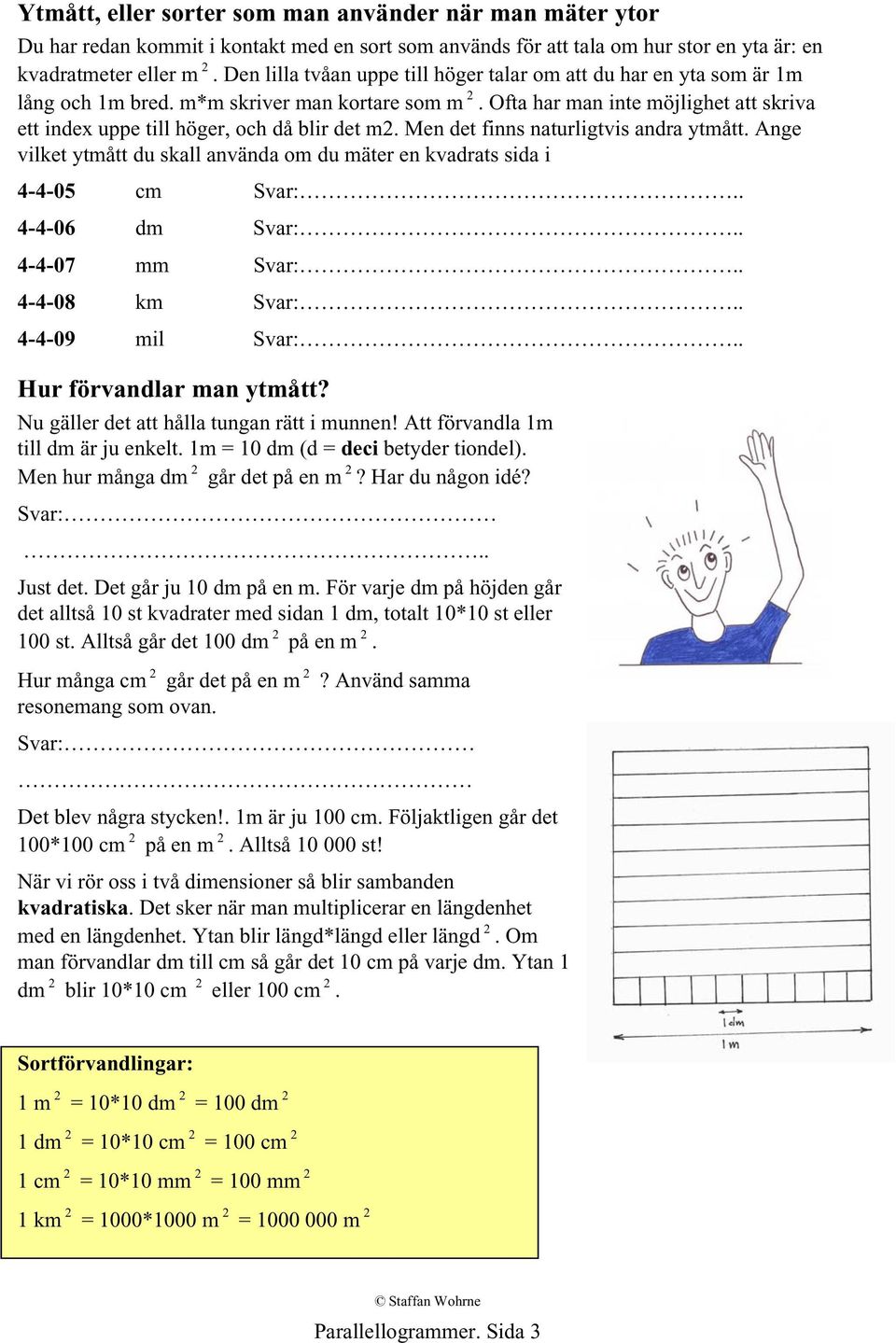 Ofta har man inte möjlighet att skriva ett index uppe till höger, och då blir det m2. Men det finns naturligtvis andra ytmått.