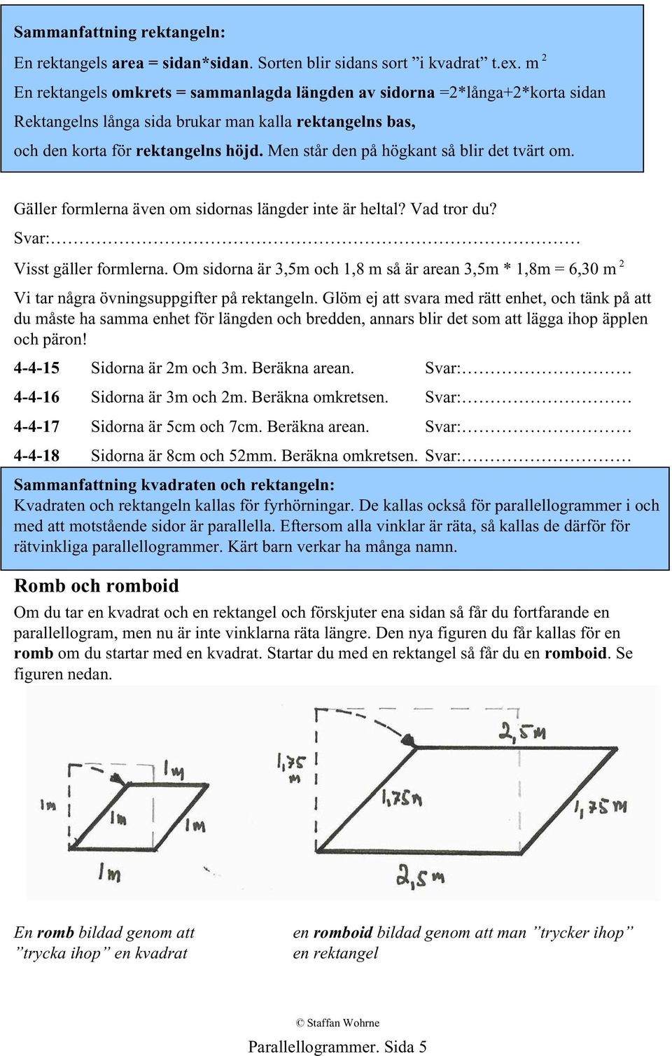 Men står den på högkant så blir det tvärt om. Gäller formlerna även om sidornas längder inte är heltal? Vad tror du? Svar: Visst gäller formlerna.