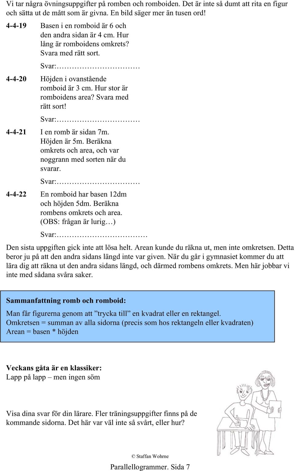 Svara med rätt sort! Svar: 4-4-21 I en romb är sidan 7m. Höjden är 5m. Beräkna omkrets och area, och var noggrann med sorten när du svarar. Svar: 4-4-22 En romboid har basen 12dm och höjden 5dm.