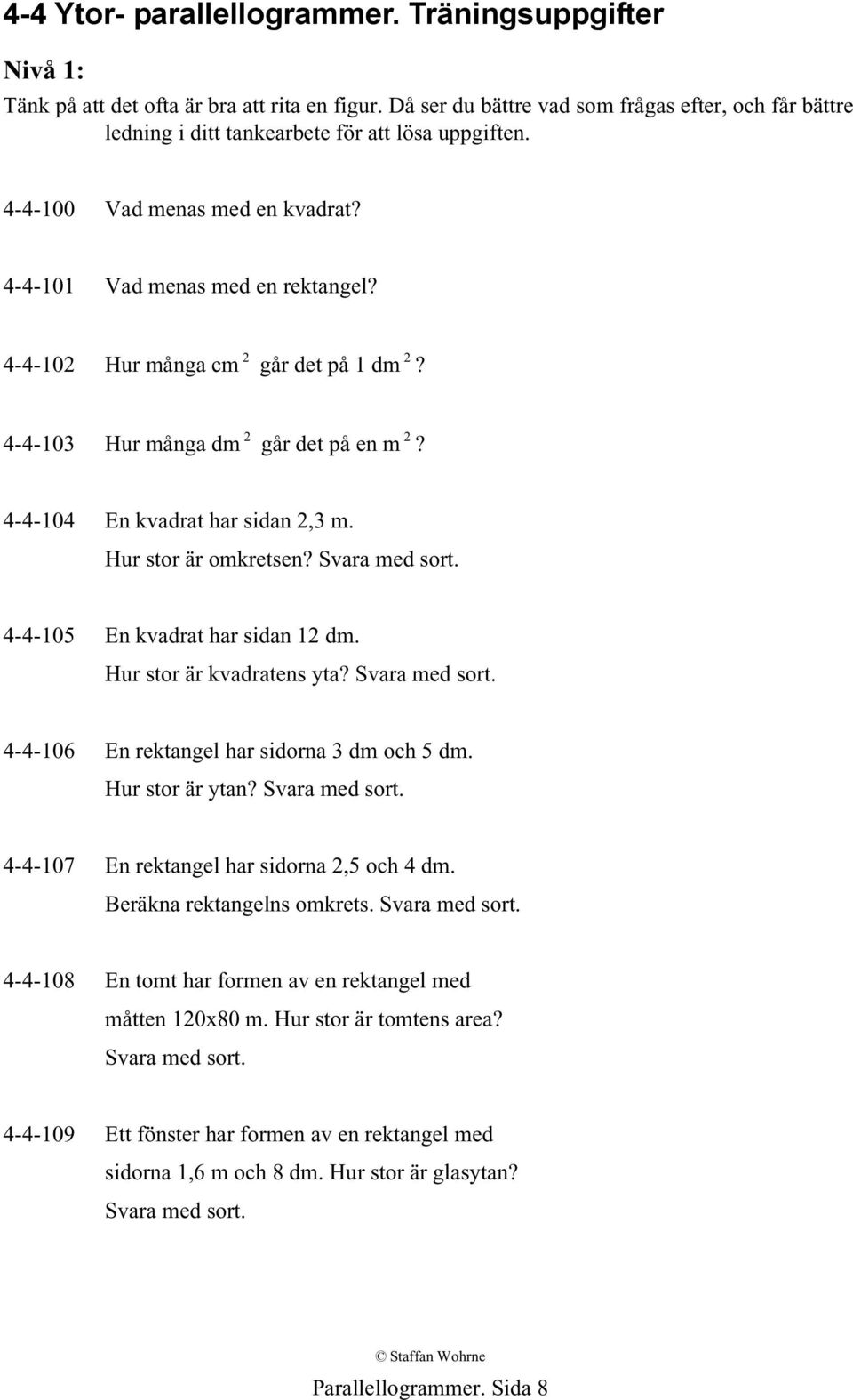 4-4-102 Hur många cm 2 går det på 1 dm 2? 4-4-103 Hur många dm 2 går det på en m 2? 4-4-104 En kvadrat har sidan 2,3 m. Hur stor är omkretsen? Svara med sort. 4-4-105 En kvadrat har sidan 12 dm.