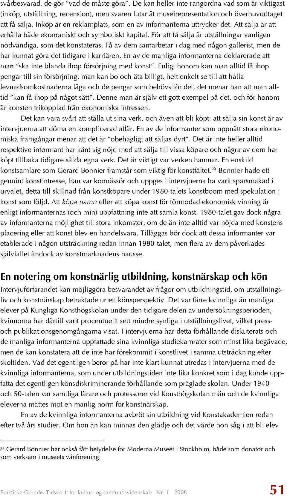 För att få sälja är utställningar vanligen nödvändiga, som det konstateras. Få av dem samarbetar i dag med någon gallerist, men de har kunnat göra det tidigare i karriären.