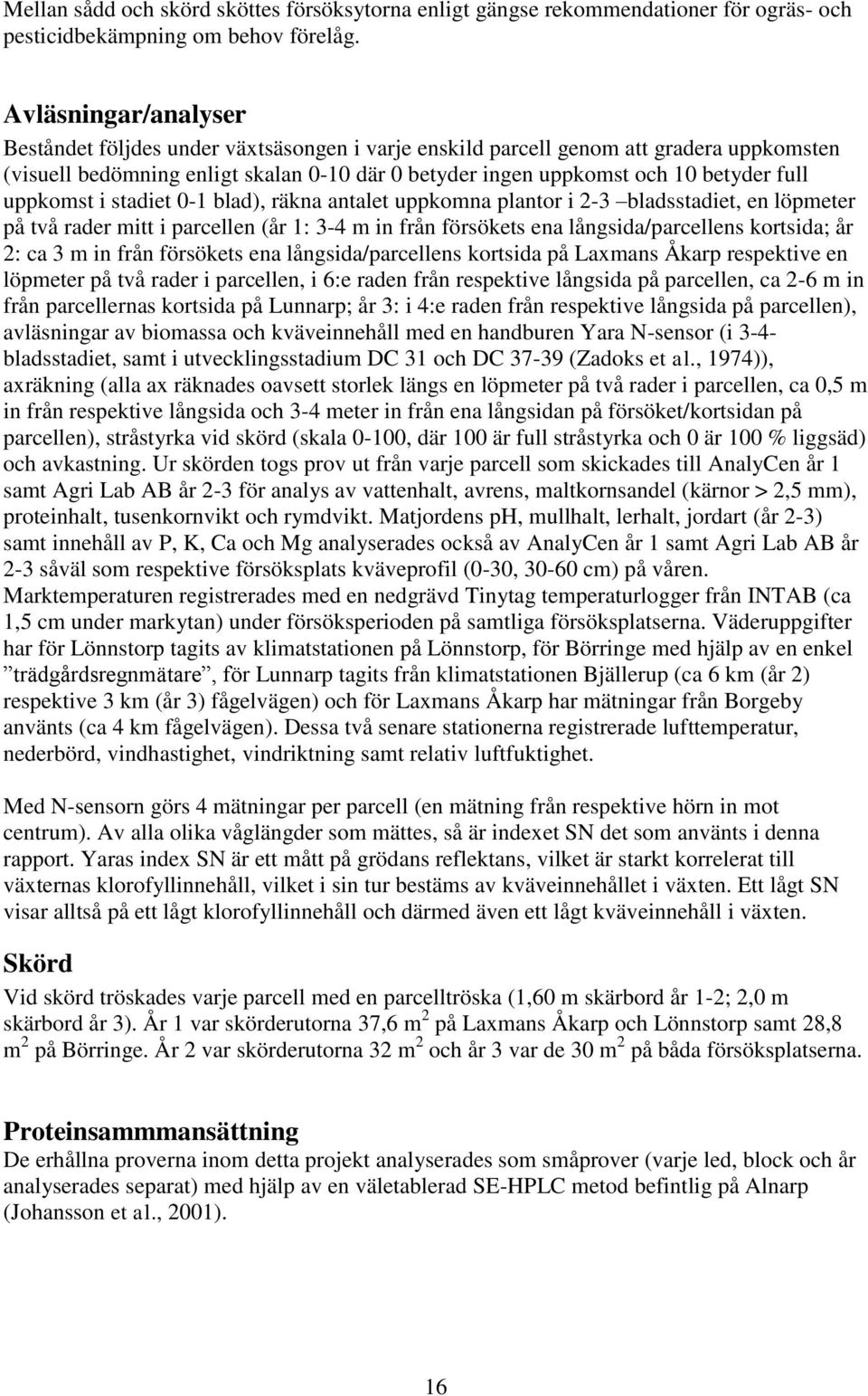 stdiet 0-1 bld), räkn ntlet uppkomn plntor i 2-3 bldsstdiet, en löpmeter på två rder mitt i prcellen (år 1: 3-4 m in från försökets en långsid/prcellens kortsid; år 2: c 3 m in från försökets en