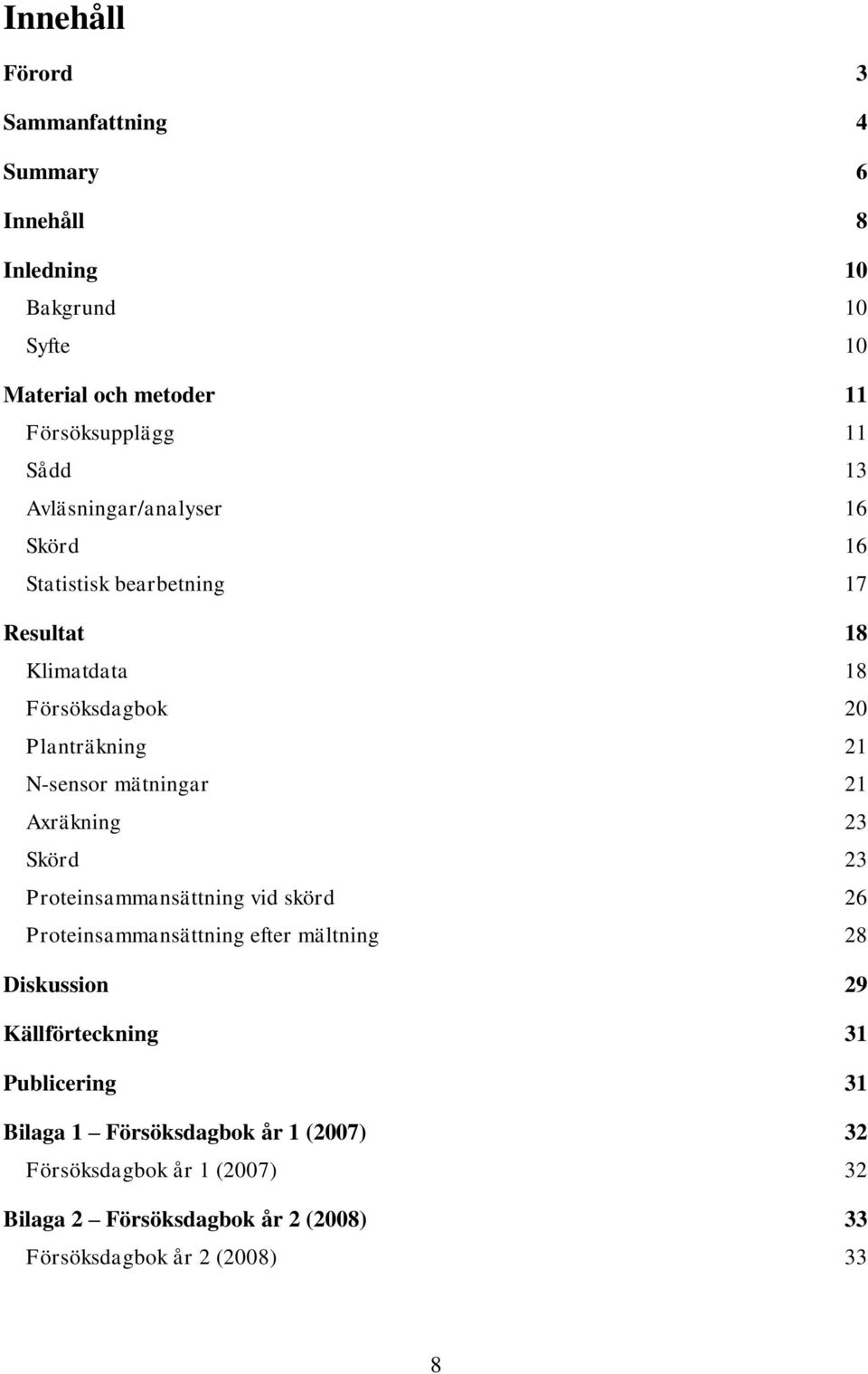 Axräkning 23 Skörd 23 Proteinsmmnsättning vid skörd 26 Proteinsmmnsättning efter mältning 28 Diskussion 29 Källförteckning 31