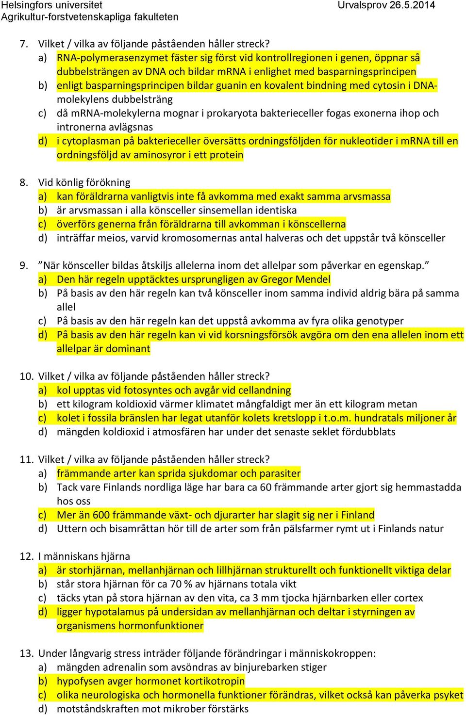 en kovalent bindning med cytosin i DNAmolekylens dubbelsträng c) då mrna-molekylerna mognar i prokaryota bakterieceller fogas exonerna ihop och intronerna avlägsnas d) i cytoplasman på bakterieceller