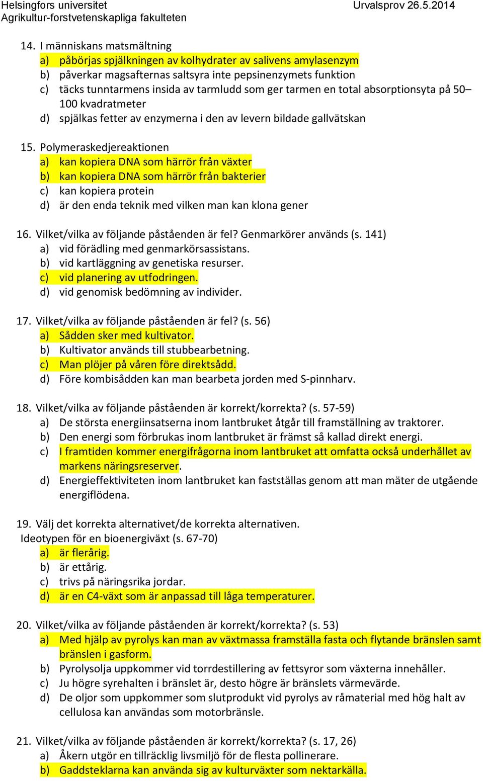 Polymeraskedjereaktionen a) kan kopiera DNA som härrör från växter b) kan kopiera DNA som härrör från bakterier c) kan kopiera protein d) är den enda teknik med vilken man kan klona gener 16.