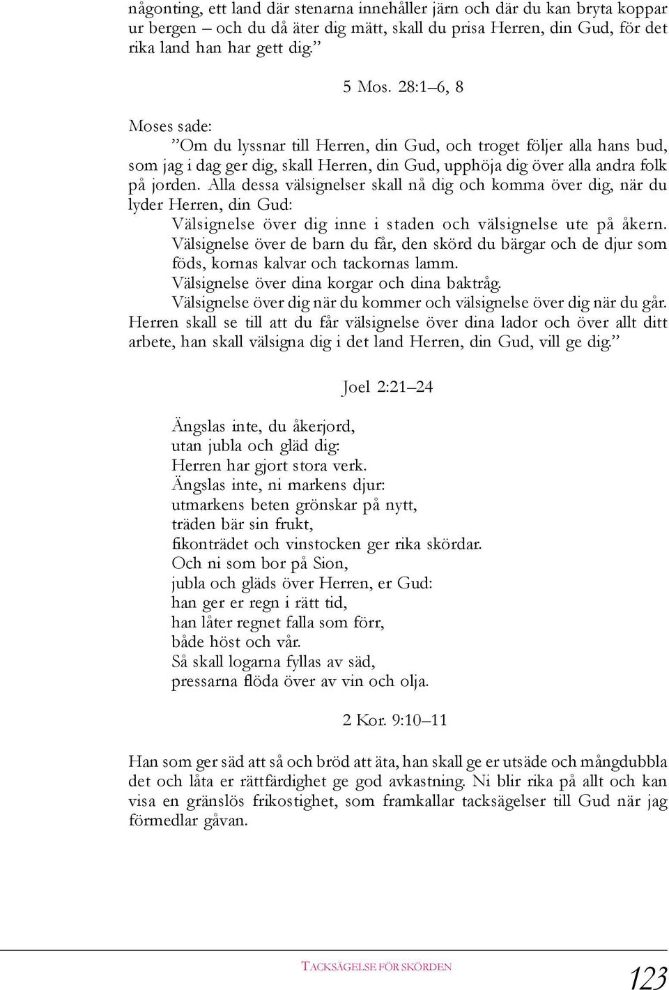 Alla dessa välsignelser skall nå dig och komma över dig, när du lyder Herren, din Gud: Välsignelse över dig inne i staden och välsignelse ute på åkern.