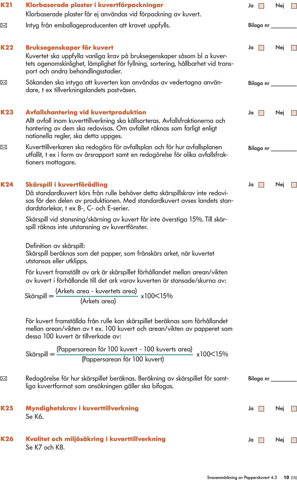 behandlingsstadier. ( Sökanden ska intyga att kuverten kan användas av vedertagna användare, t ex tillverkningslandets postväsen.