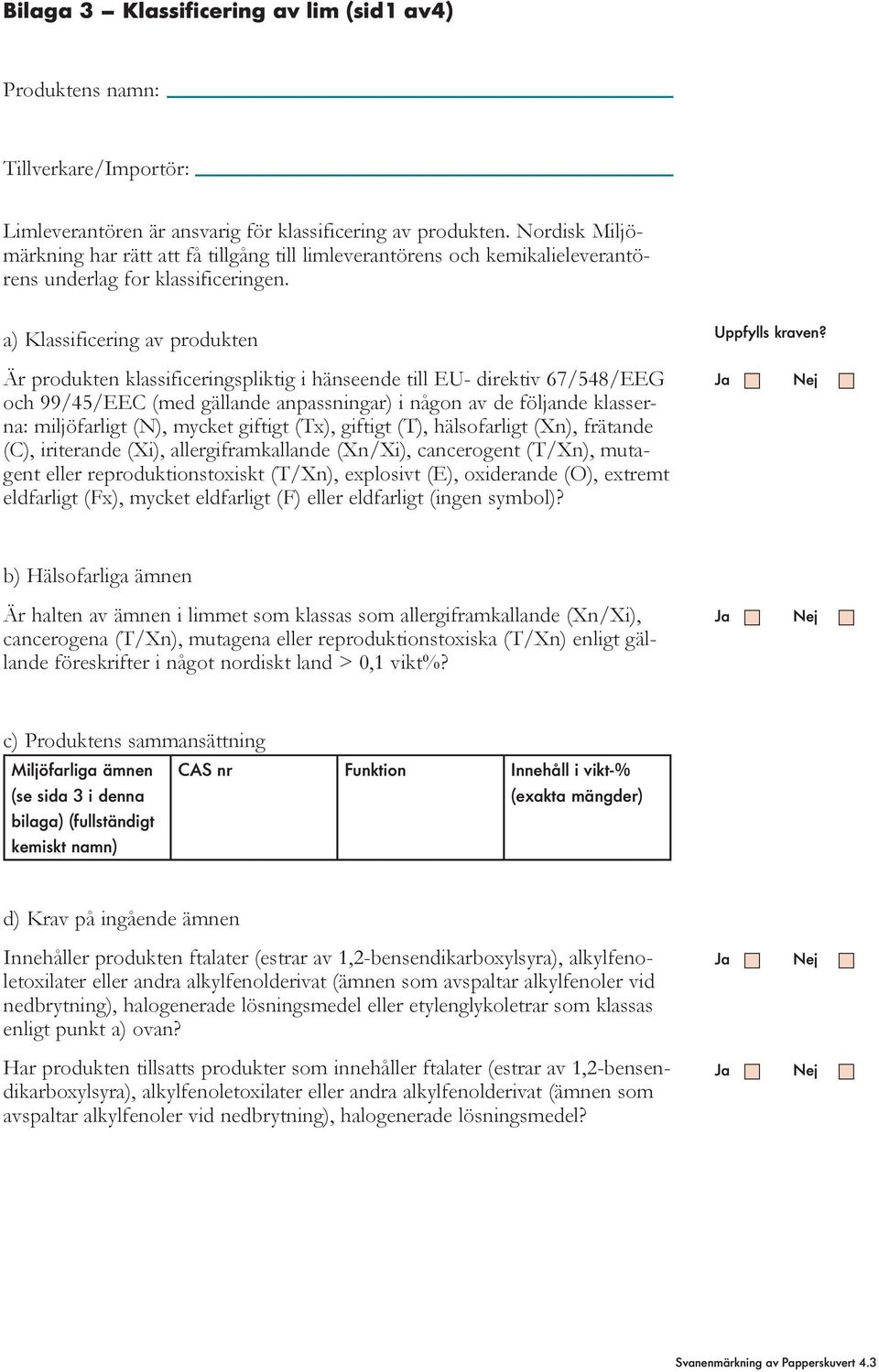 Är produkten klassificeringspliktig i hänseende till EU- direktiv 67/548/EEG och 99/45/EEC (med gällande anpassningar) i någon av de följande klasserna: miljöfarligt (N), mycket giftigt (Tx), giftigt