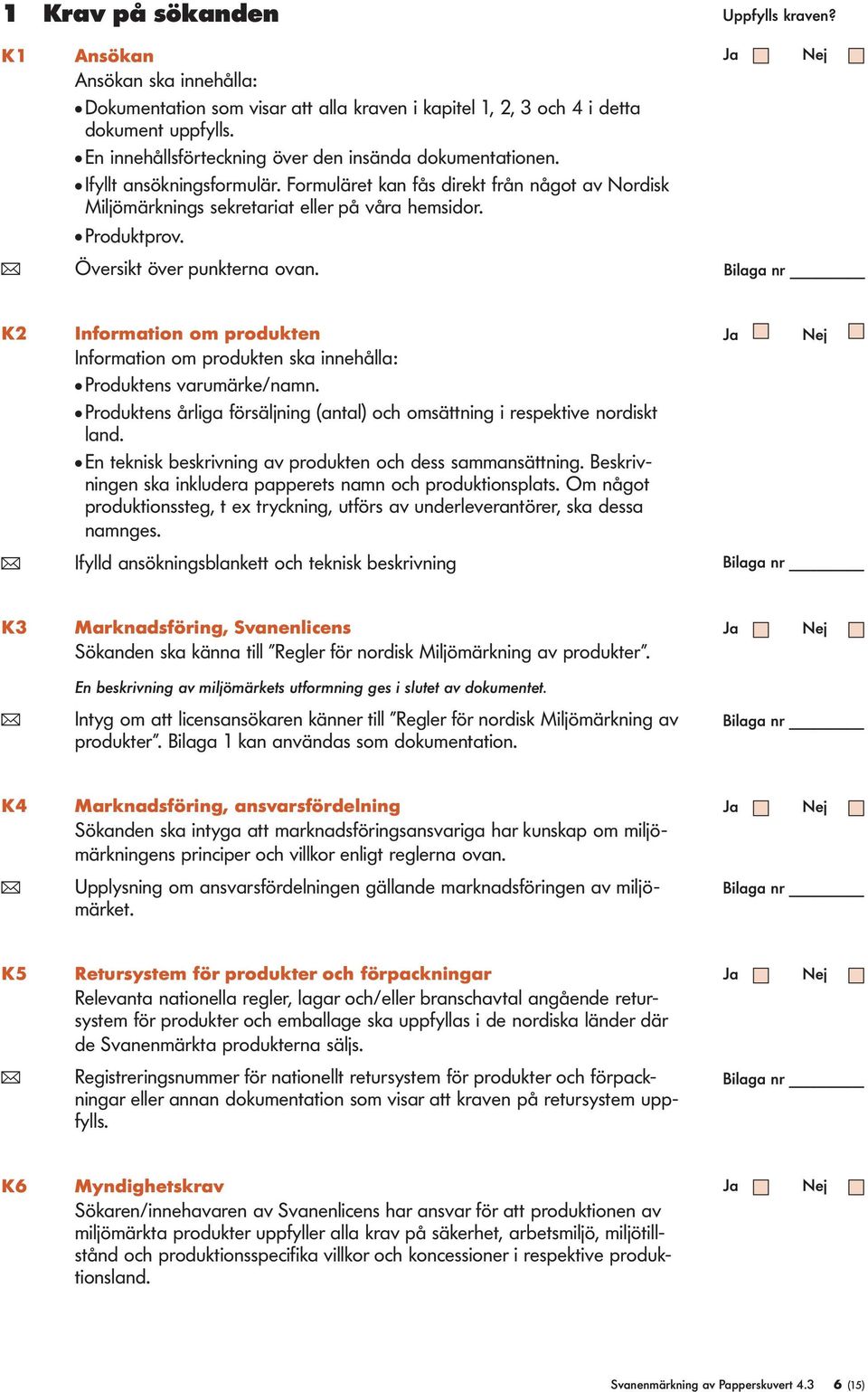 ( Översikt över punkterna ovan. Uppfylls kraven? K2 Information om produkten Information om produkten ska innehålla: Produktens varumärke/namn.