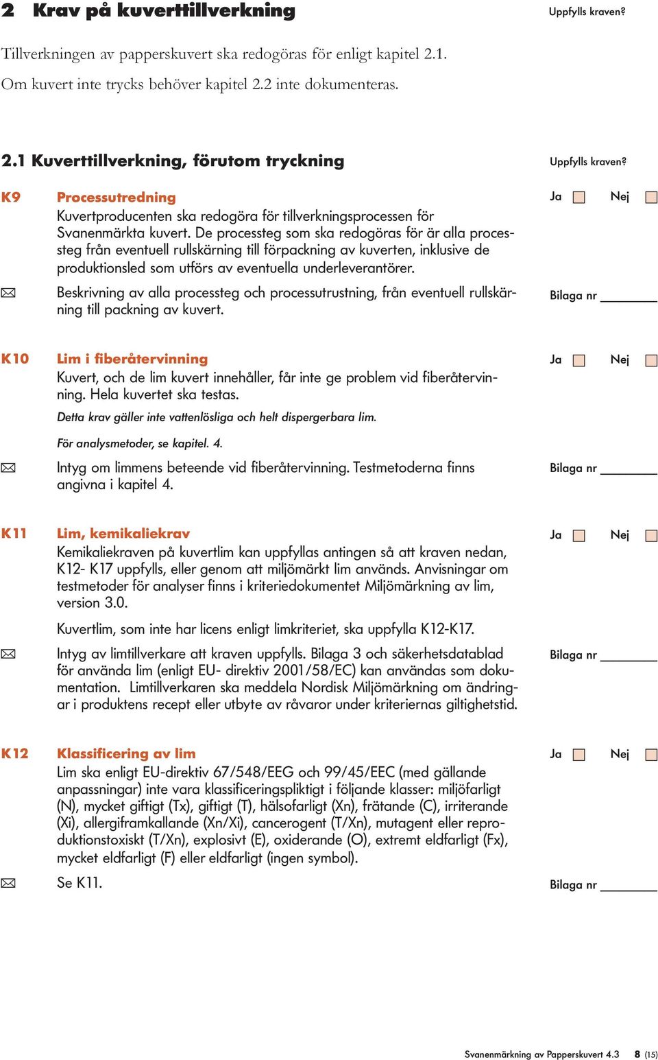 De processteg som ska redogöras för är alla processteg från eventuell rullskärning till förpackning av kuverten, inklusive de produktionsled som utförs av eventuella underleverantörer.