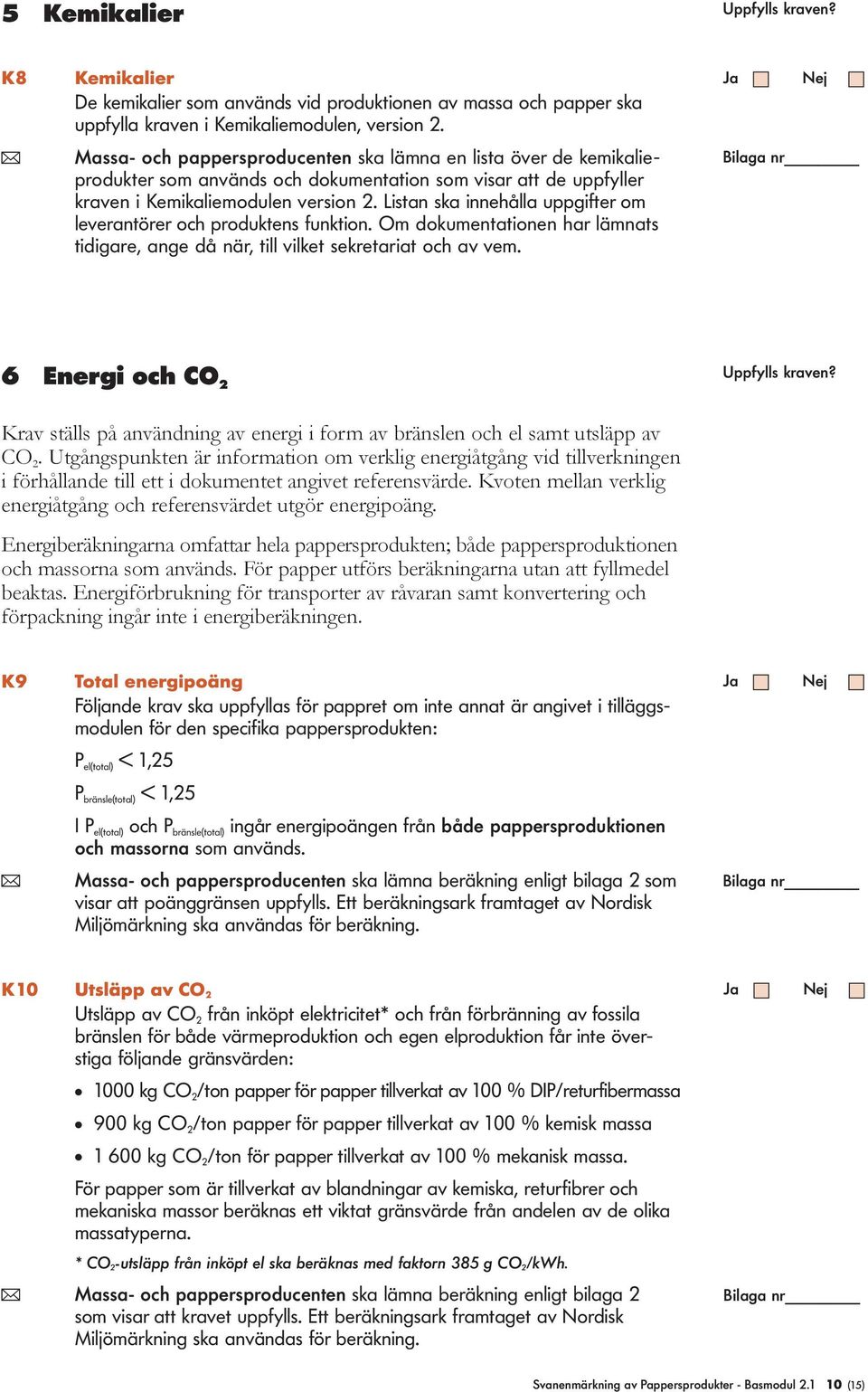 Listan ska innehåa uppgifter om everantörer och produktens funktion. Om dokumentationen har ämnats tidigare, ange då när, ti viket sekretariat och av vem.