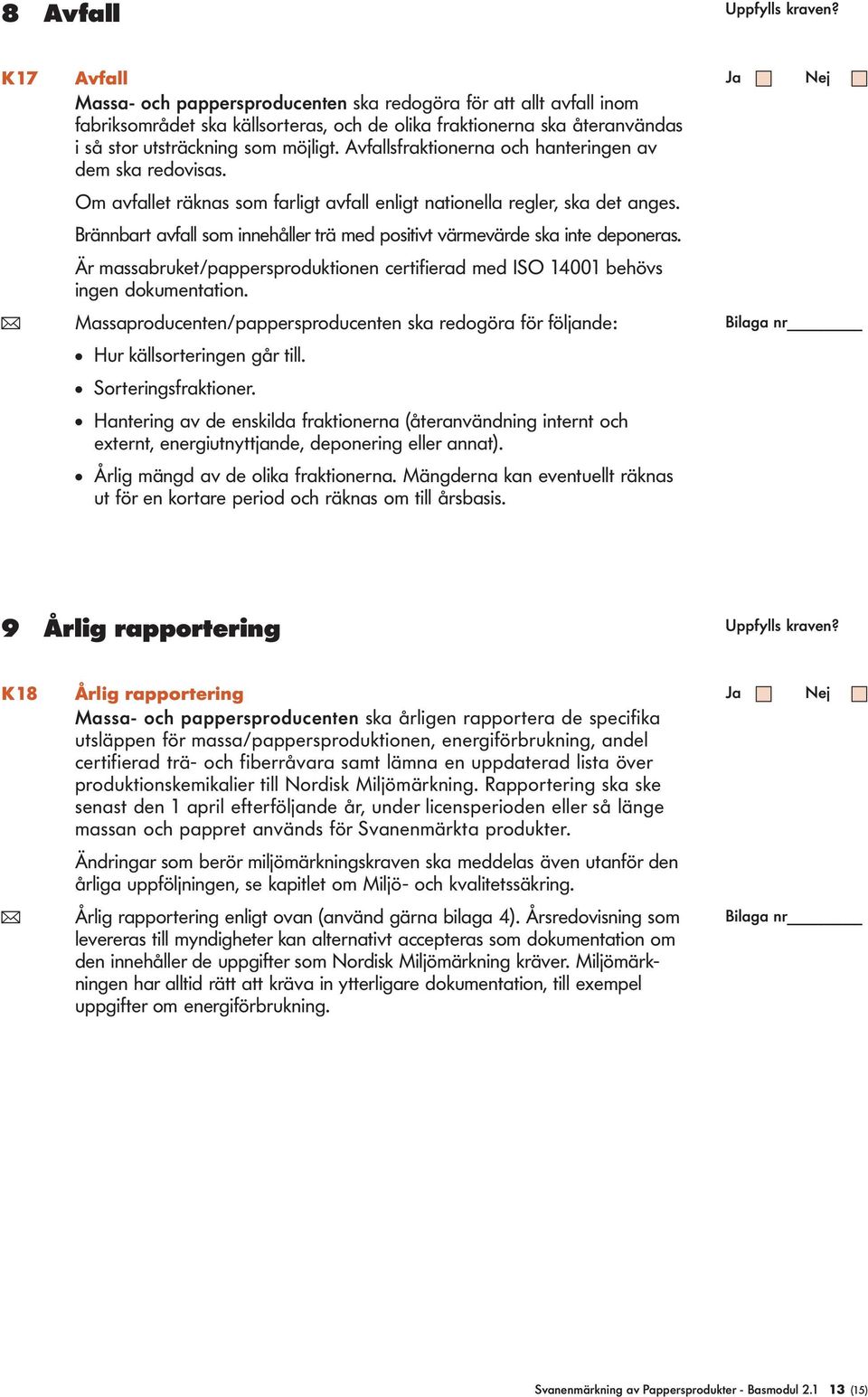 Avfasfraktionerna och hanteringen av dem ska redovisas. Om avfaet räknas som farigt avfa enigt nationea reger, ska det anges.