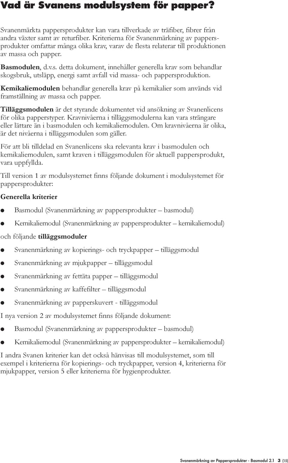 Kemikaiemoduen behandar generea krav på kemikaier som används vid framstäning av massa och papper. Tiäggsmoduen är det styrande dokumentet vid ansökning av Svanenicens för oika papperstyper.