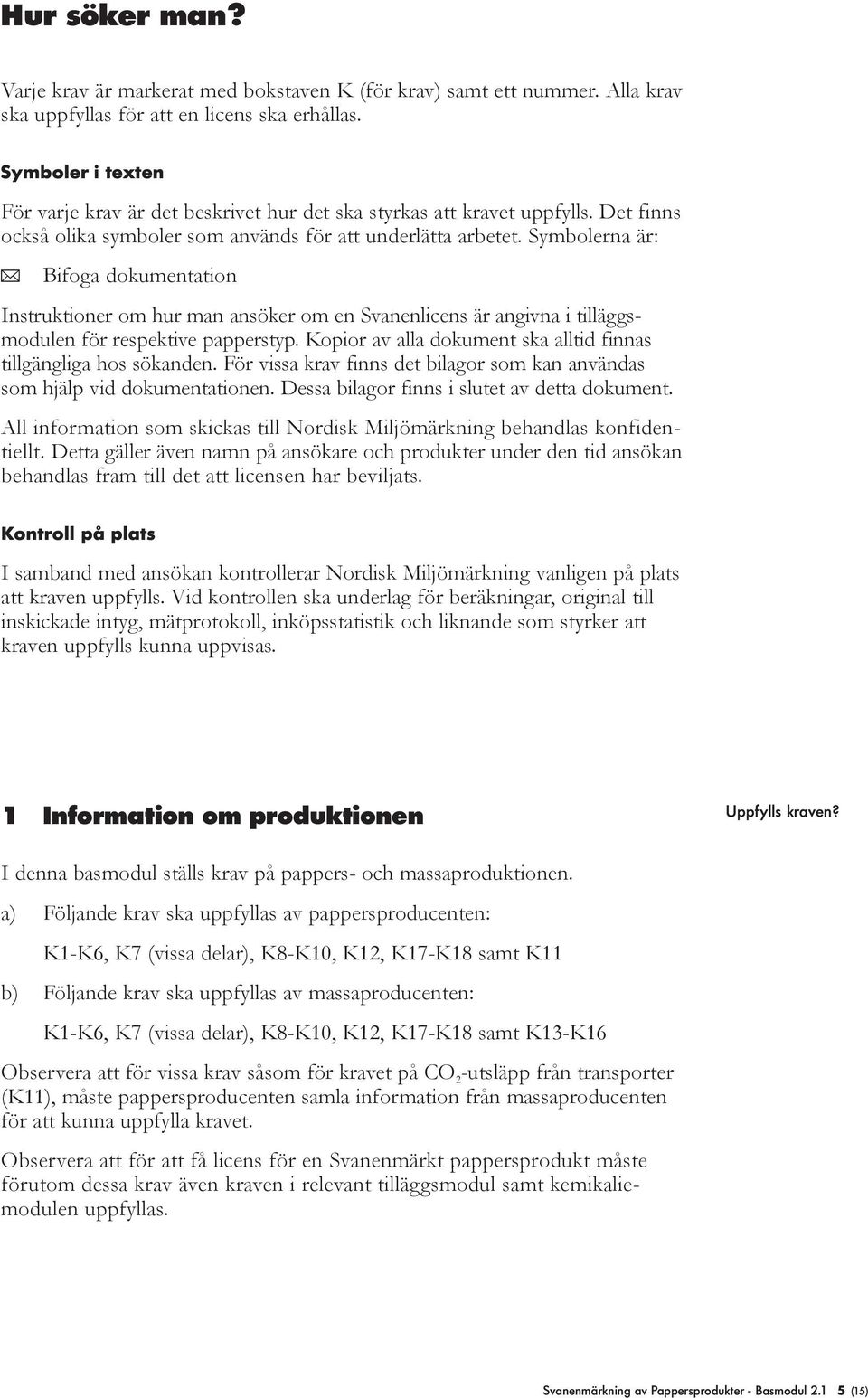 Symboerna är: ( Bifoga dokumentation Instruktioner om hur man ansöker om en Svanenicens är angivna i tiäggsmoduen för respektive papperstyp.