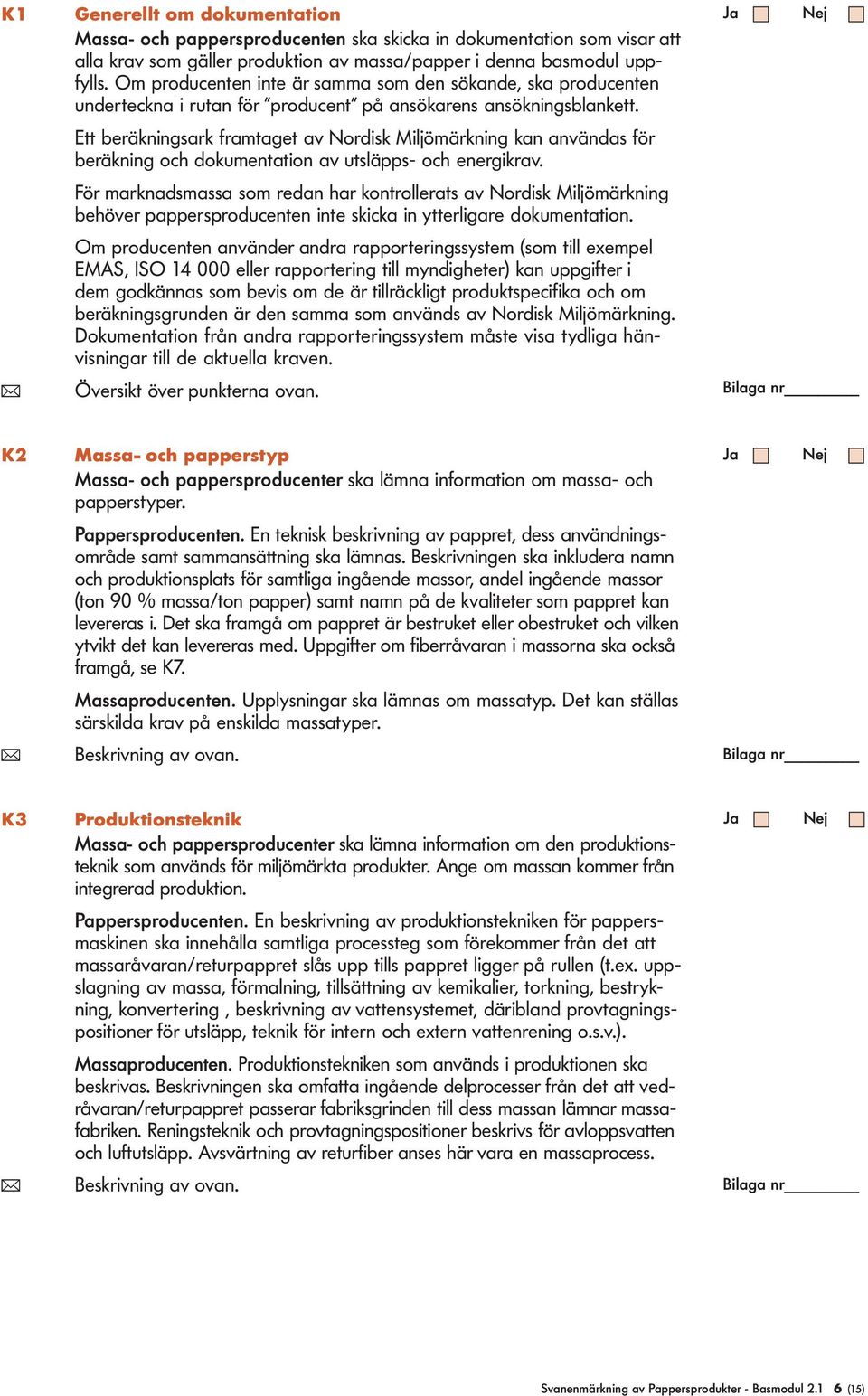 Ett beräkningsark framtaget av Nordisk Mijömärkning kan användas för beräkning och dokumentation av utsäpps- och energikrav.