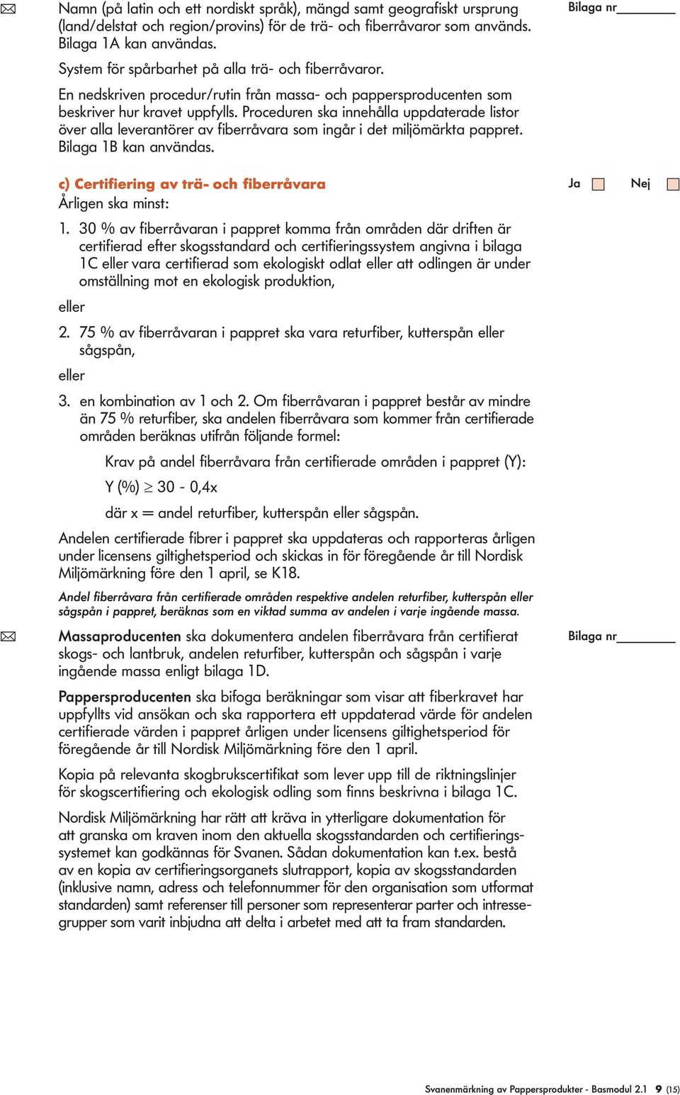 Proceduren ska innehåa uppdaterade istor över aa everantörer av fiberråvara som ingår i det mijömärkta pappret. Biaga 1B kan användas. c) Certifiering av trä- och fiberråvara Årigen ska minst: 1.