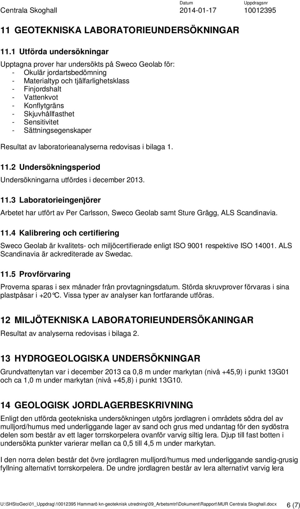 Skjuvhållfasthet - Sensitivitet - Sättningsegenskaper Resultat av laboratorieanalyserna redovisas i bilaga 1. 11.