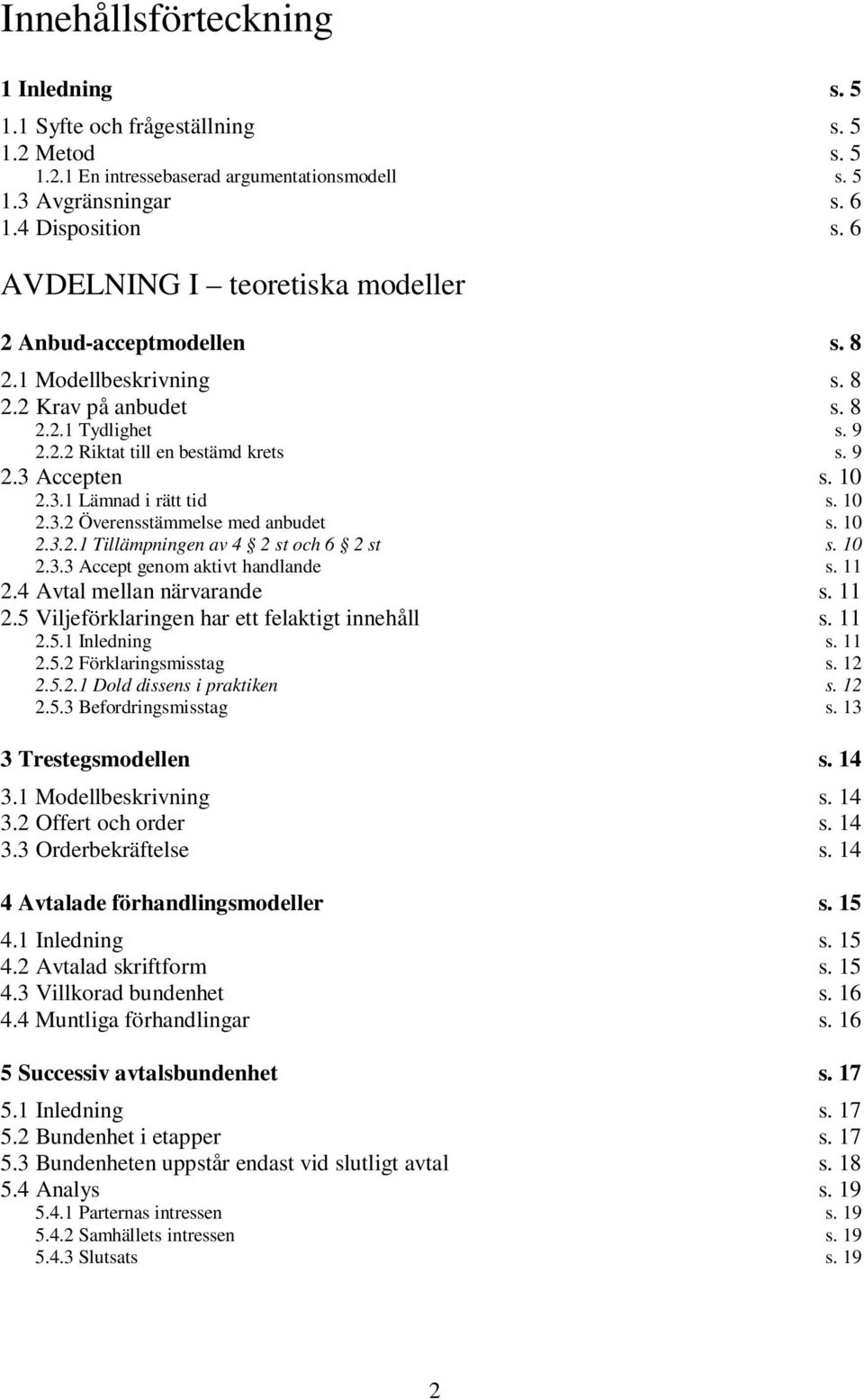 Accepten s. 10 2.3.1 Lämnad i rätt tid s. 10 2.3.2 Överensstämmelse med anbudet s. 10 2.3.2.1 Tillämpningen av 4 2 st och 6 2 st s. 10 2.3.3 Accept genom aktivt handlande s. 11 2.