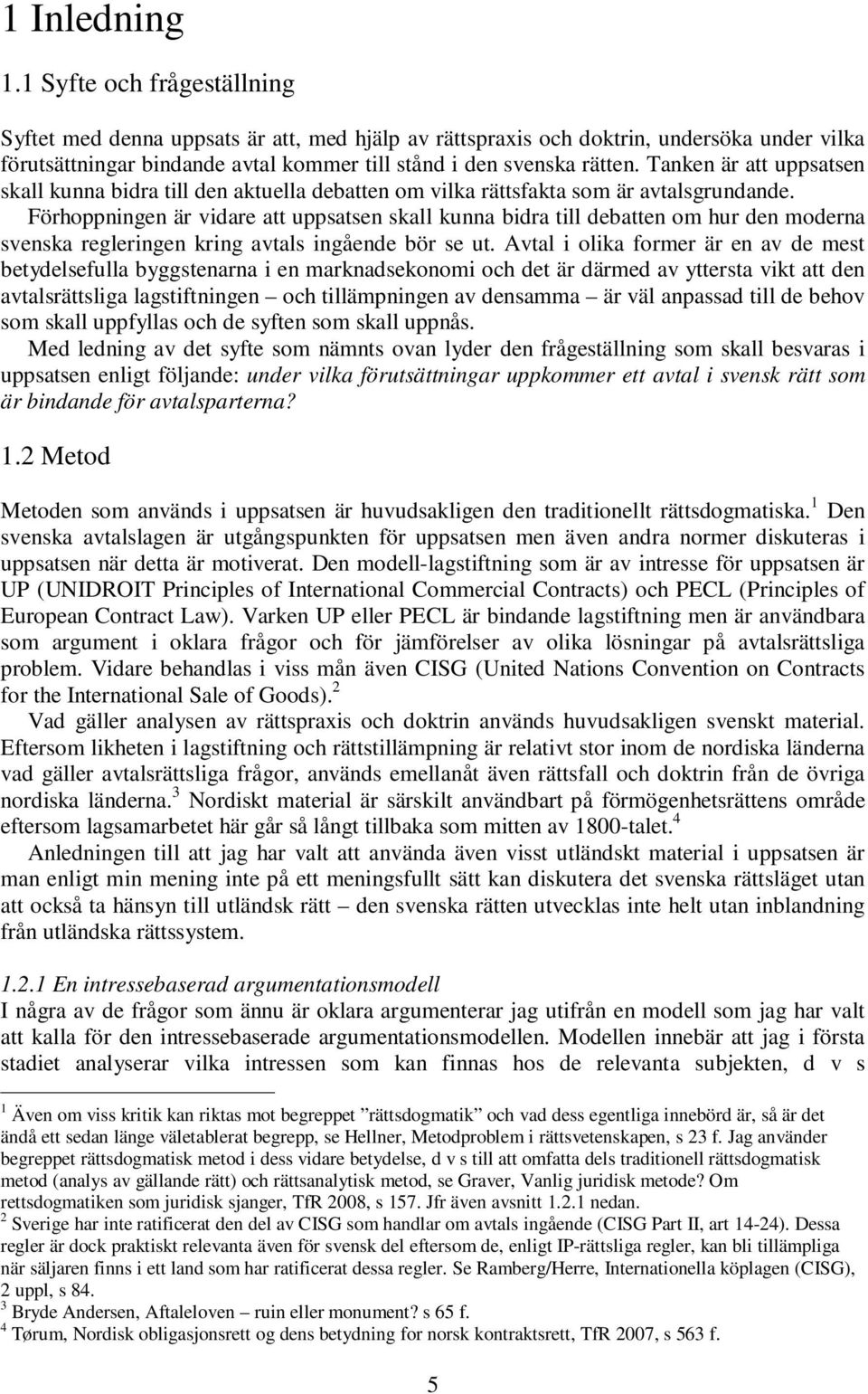 Tanken är att uppsatsen skall kunna bidra till den aktuella debatten om vilka rättsfakta som är avtalsgrundande.