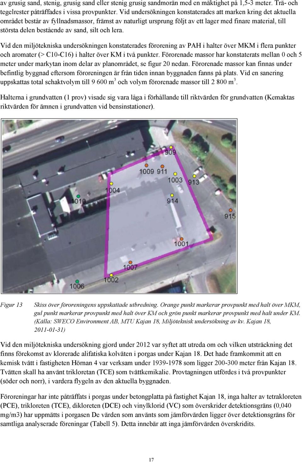 sand, silt och lera. Vid den miljötekniska undersökningen konstaterades förorening av PAH i halter över MKM i flera punkter och aromater (> C10-C16) i halter över KM i två punkter.