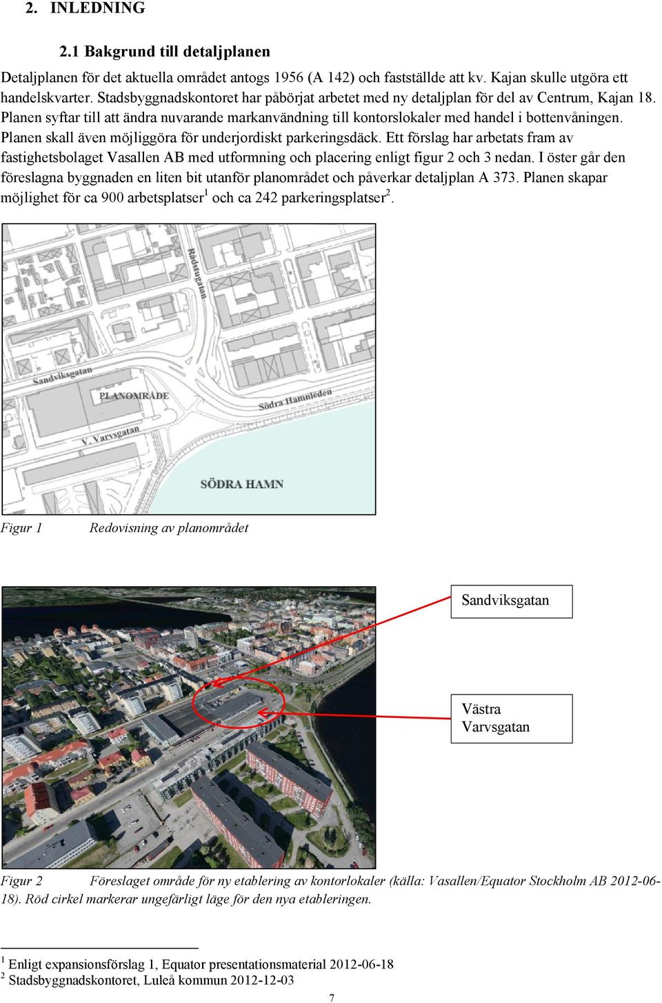 Planen skall även möjliggöra för underjordiskt parkeringsdäck. Ett förslag har arbetats fram av fastighetsbolaget Vasallen AB med utformning och placering enligt figur 2 och 3 nedan.