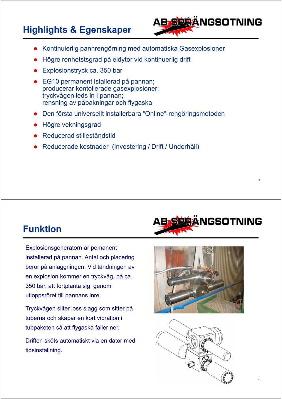 stilleståndstid Reducerade kostnader (Investering / Drift / Underhåll) 5 Funktion Explosionsgeneratorn är pemanent installerad på pannan. Antal och placering beror på anläggningen.