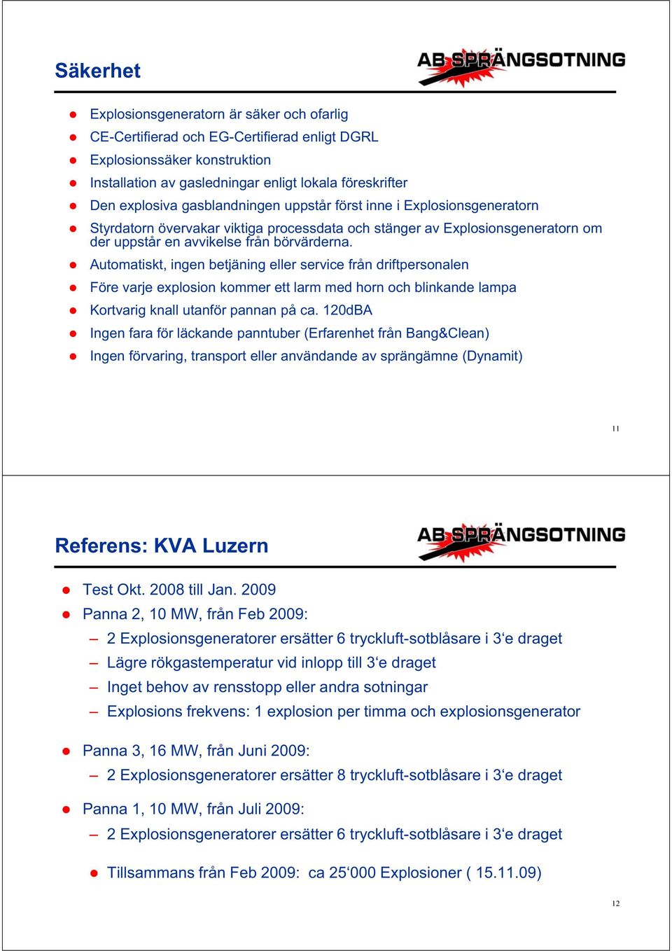 Automatiskt, ingen betjäning eller service från driftpersonalen Före varje explosion kommer ett larm med horn och blinkande lampa Kortvarig knall utanför pannan på ca.