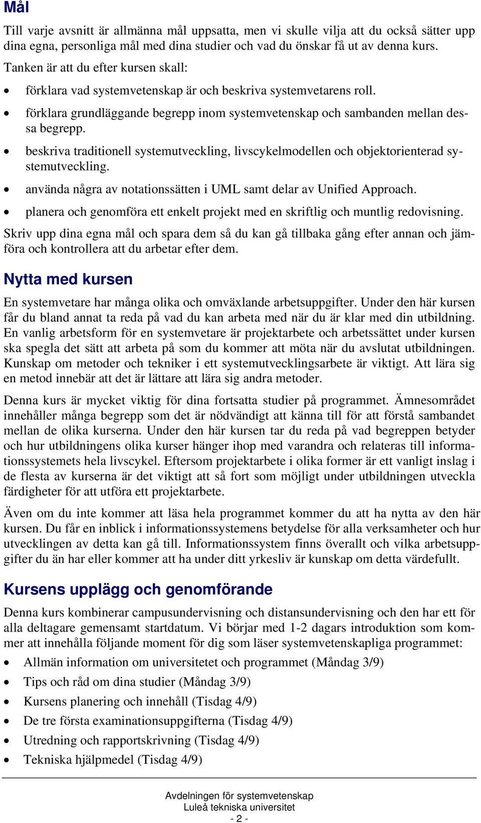 beskriva traditionell systemutveckling, livscykelmodellen och objektorienterad systemutveckling. använda några av notationssätten i UML samt delar av Unified Approach.