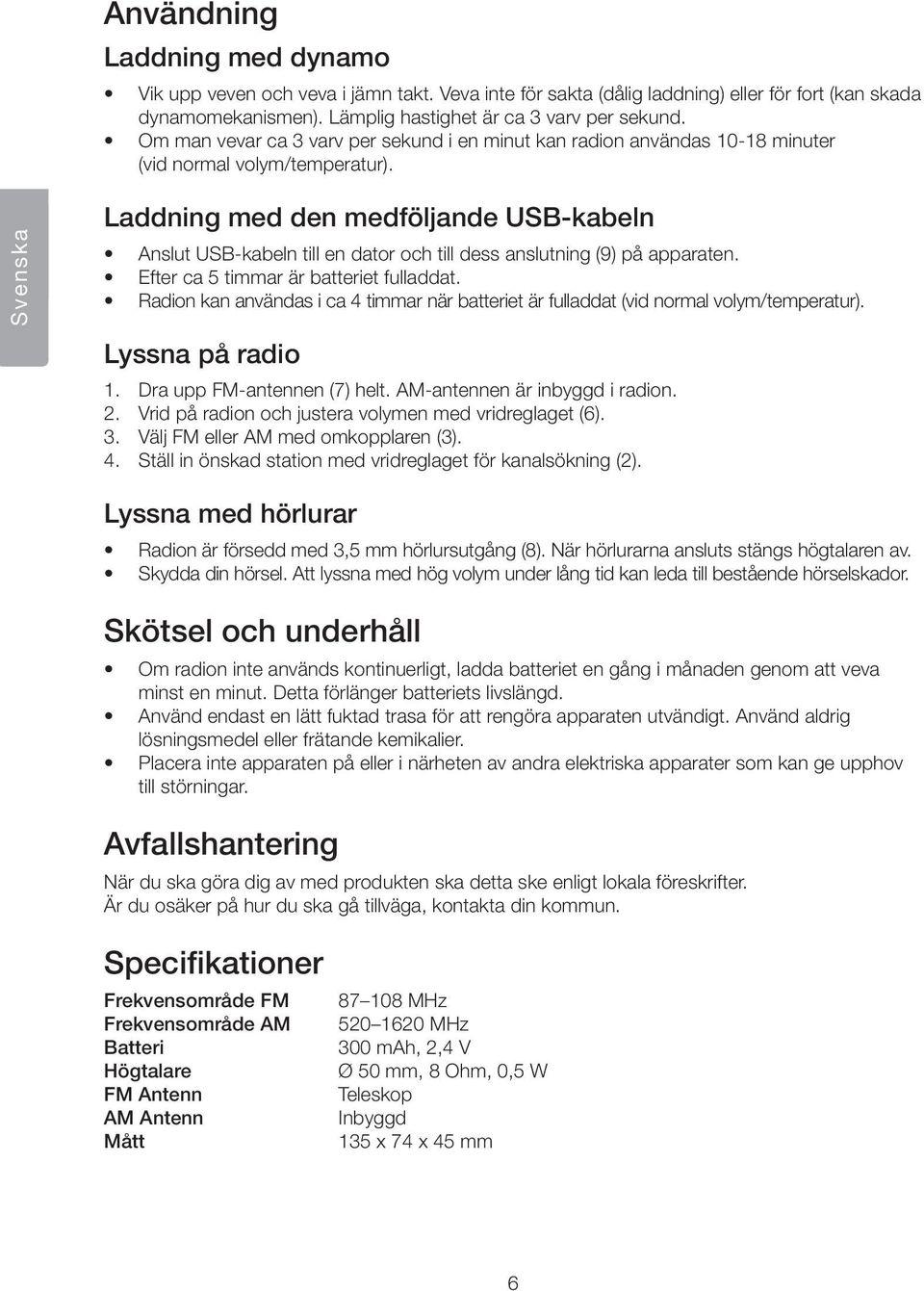 Svenska Laddning med den medföljande USB-kabeln Anslut USB-kabeln till en dator och till dess anslutning (9) på apparaten. Efter ca 5 timmar är batteriet fulladdat.