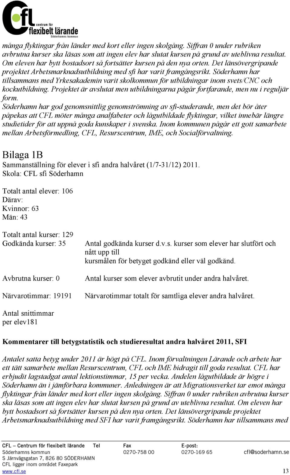 Söderhamn har tillsammans med Yrkesakademin varit skolkommun för utbildningar inom svets/cnc och kockutbildning. Projektet är avslutat men utbildningarna pågår fortfarande, men nu i reguljär form.