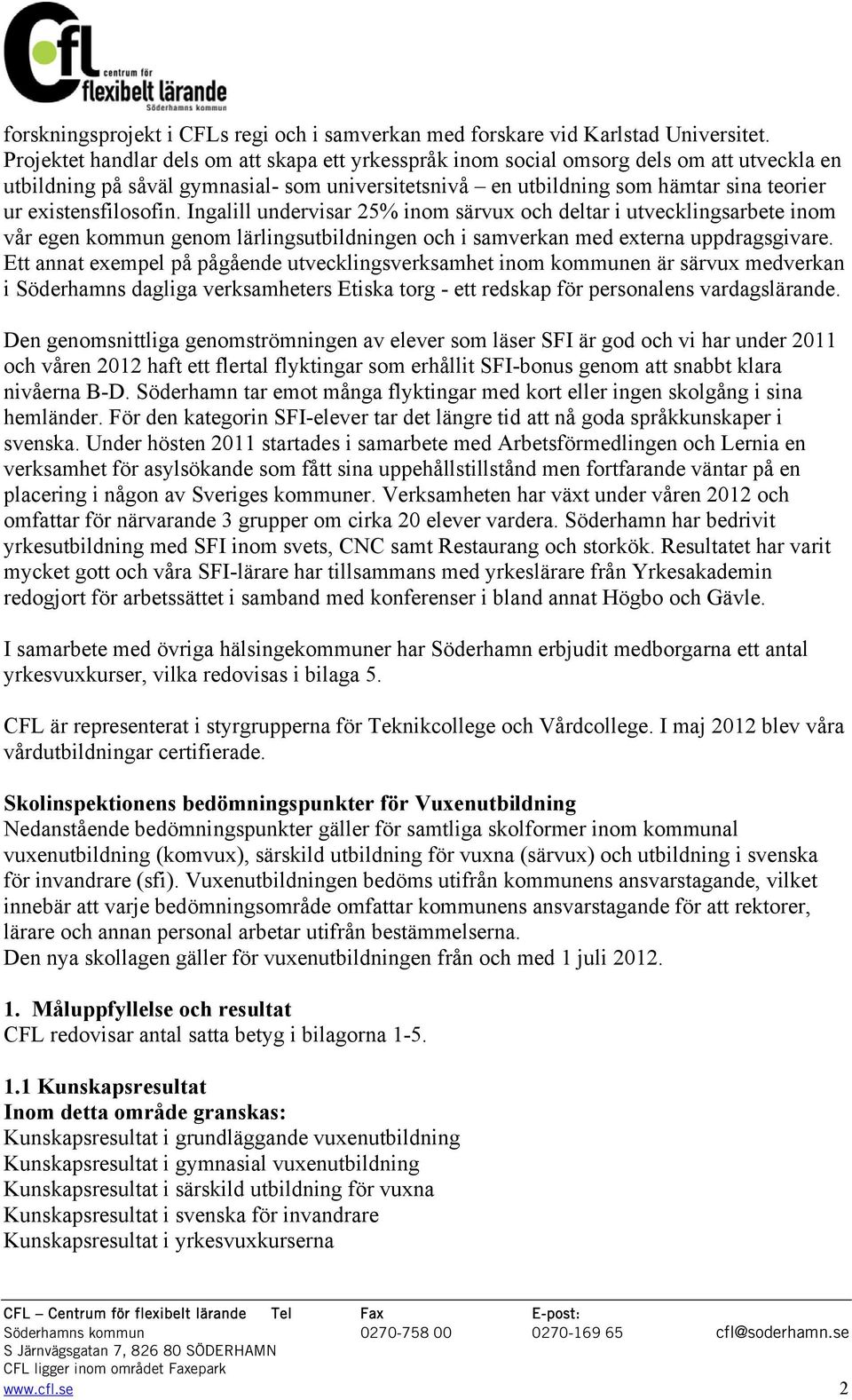 existensfilosofin. Ingalill undervisar 25% inom särvux och deltar i utvecklingsarbete inom vår egen kommun genom lärlingsutbildningen och i samverkan med externa uppdragsgivare.