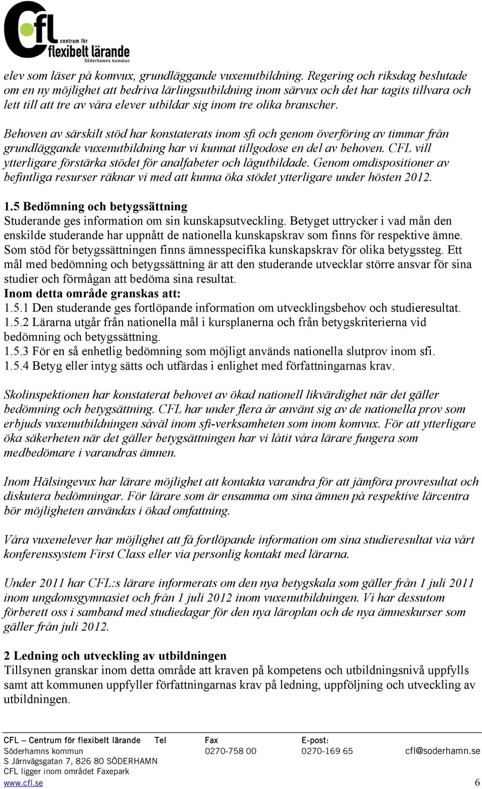 Behoven av särskilt stöd har konstaterats inom sfi och genom överföring av timmar från grundläggande vuxenutbildning har vi kunnat tillgodose en del av behoven.