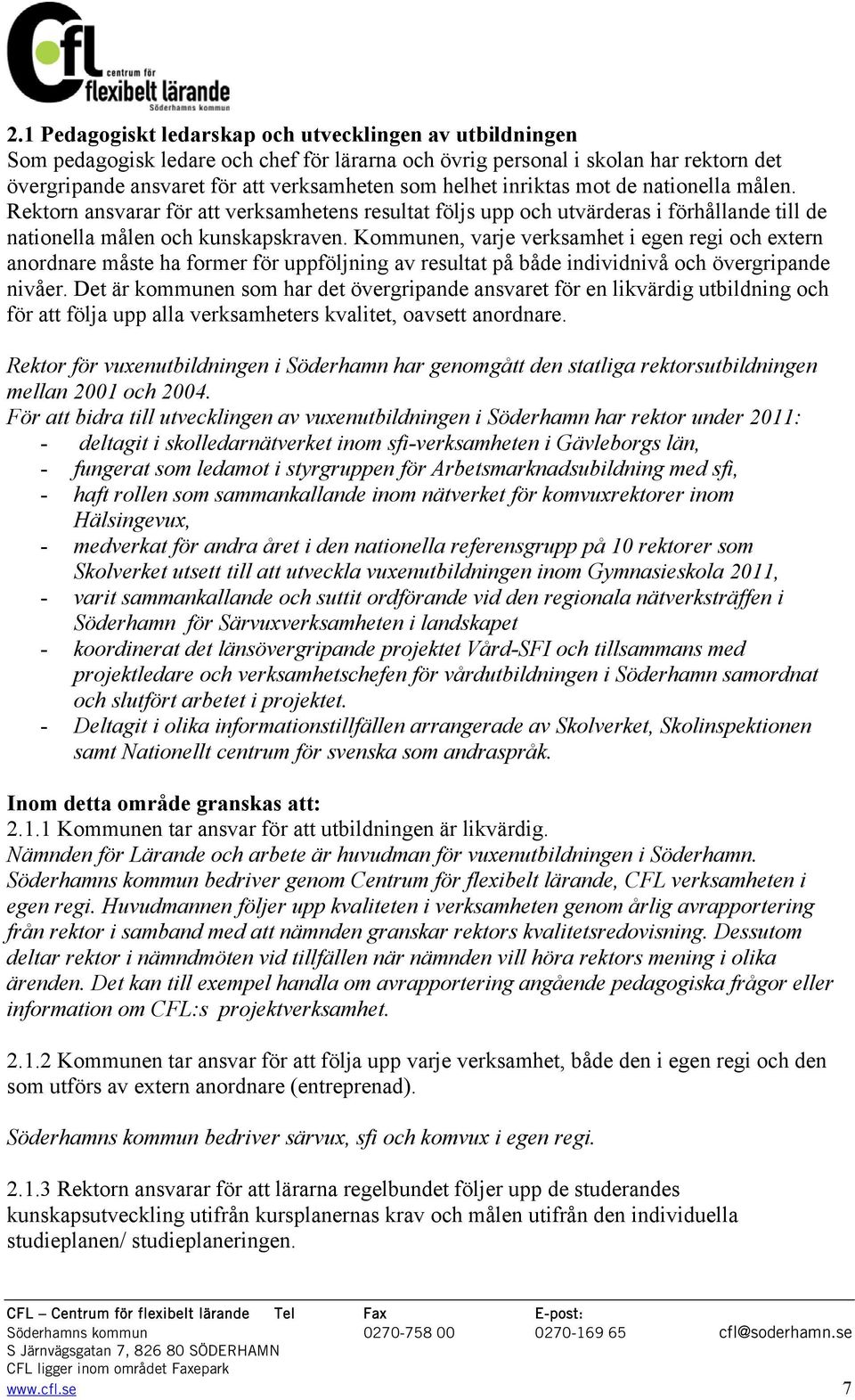 Kommunen, varje verksamhet i egen regi och extern anordnare måste ha former för uppföljning av resultat på både individnivå och övergripande nivåer.