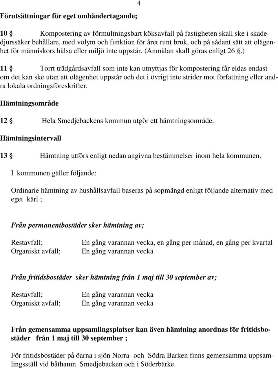 ) 11 Torrt trädgårdsavfall som inte kan utnyttjas för kompostering får eldas endast om det kan ske utan att olägenhet uppstår och det i övrigt inte strider mot författning eller andra lokala