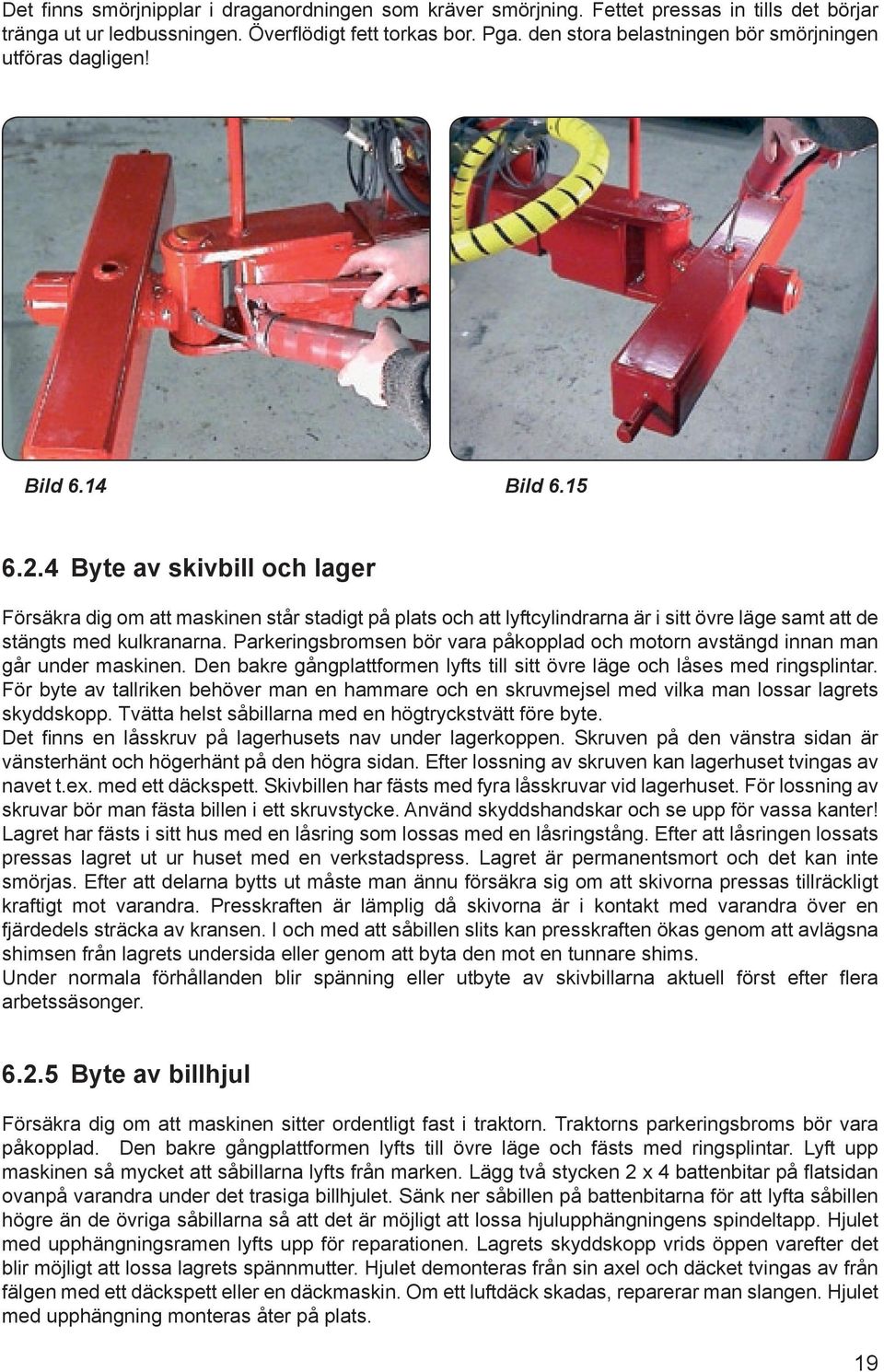 4 Byte av skivbill och lager Försäkra dig om att maskinen står stadigt på plats och att lyftcylindrarna är i sitt övre läge samt att de stängts med kulkranarna.