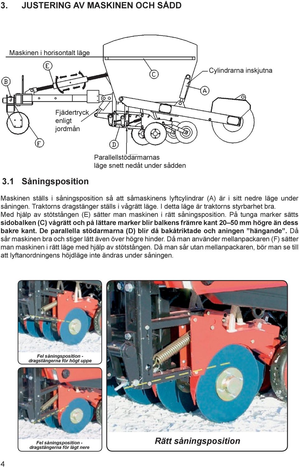 I detta läge är traktorns styrbarhet bra. Med hjälp av stötstången (E) sätter man maskinen i rätt såningsposition.