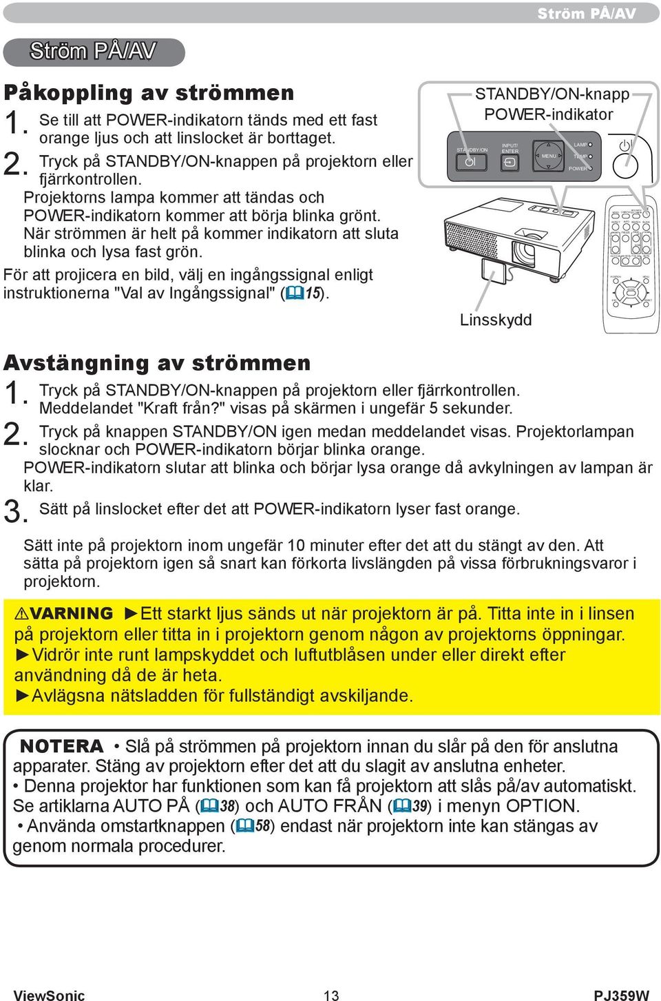 Tryck på STANDBY/ON-knappen på projektorn eller fjärrkontrollen. Projektorns lampa kommer att tändas och POWER-indikatorn kommer att börja blinka grönt.