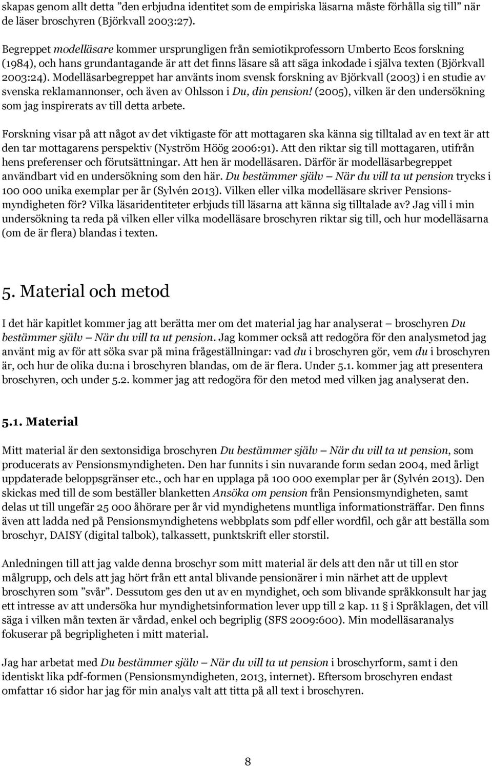 2003:24). Modelläsarbegreppet har använts inom svensk forskning av Björkvall (2003) i en studie av svenska reklamannonser, och även av Ohlsson i Du, din pension!