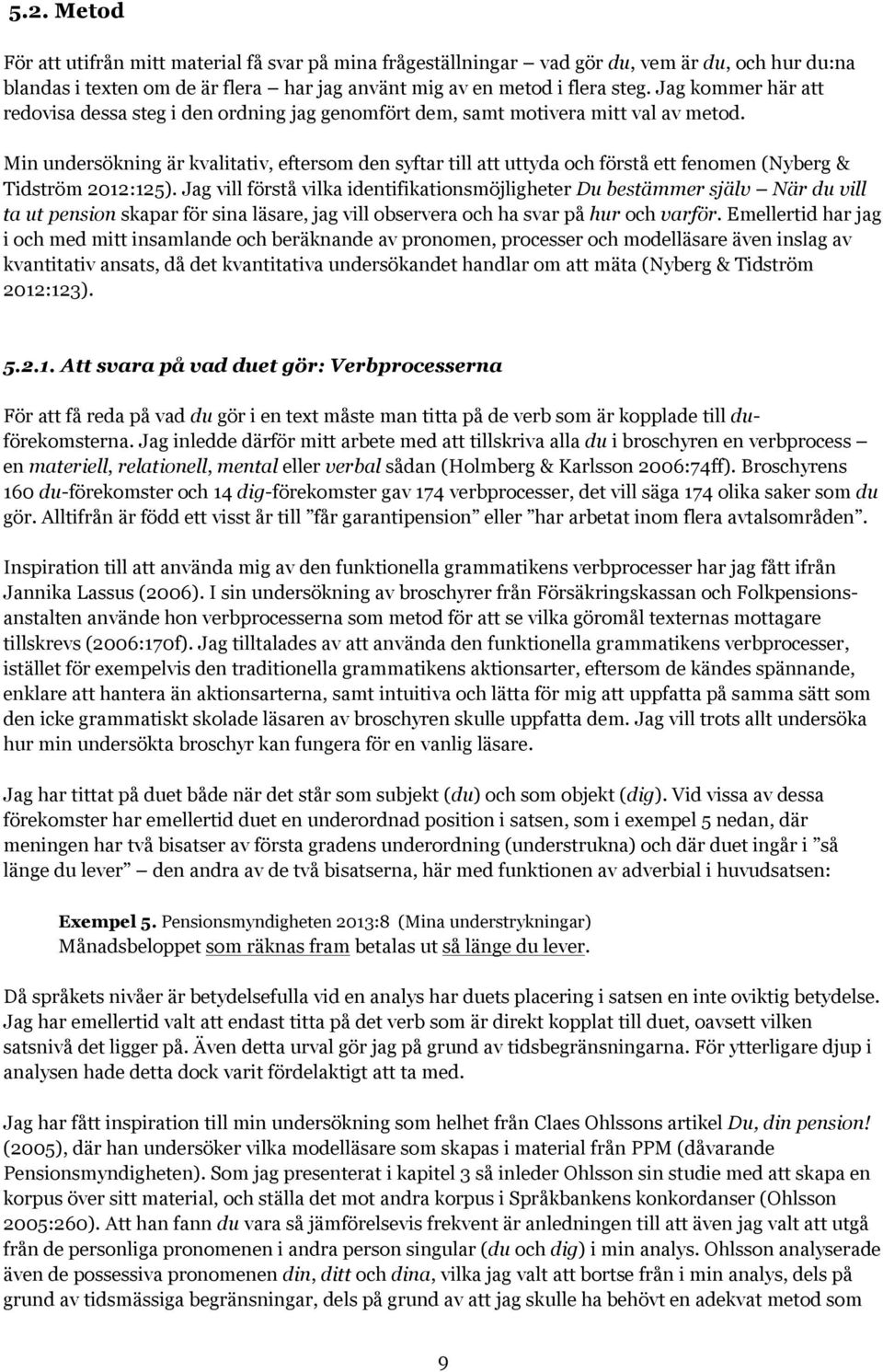 Min undersökning är kvalitativ, eftersom den syftar till att uttyda och förstå ett fenomen (Nyberg & Tidström 2012:125).