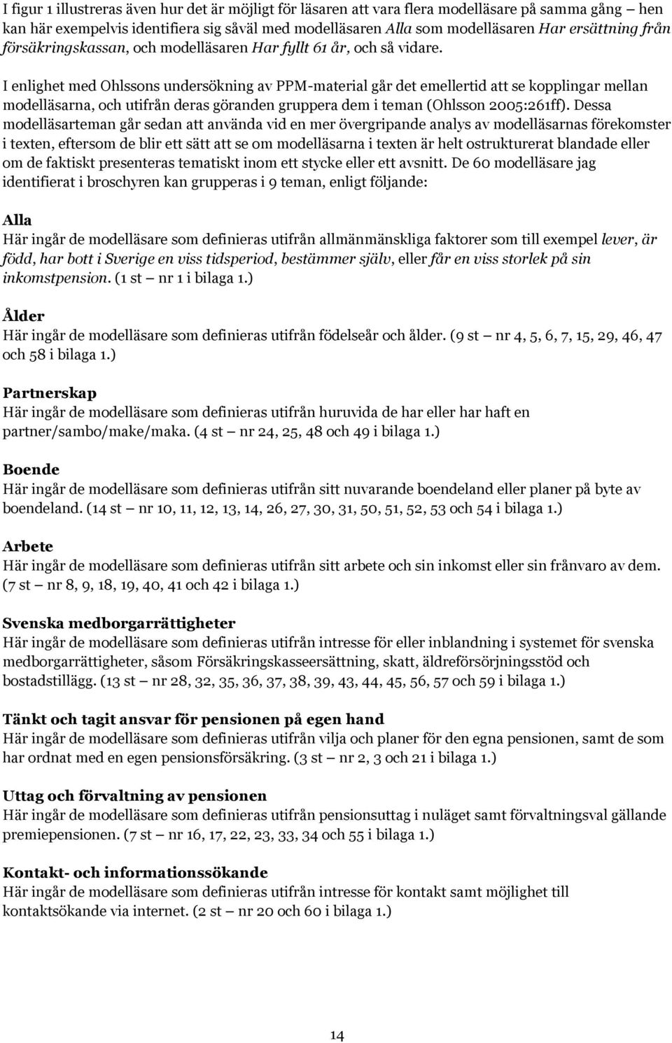 I enlighet med Ohlssons undersökning av PPM-material går det emellertid att se kopplingar mellan modelläsarna, och utifrån deras göranden gruppera dem i teman (Ohlsson 2005:261ff).