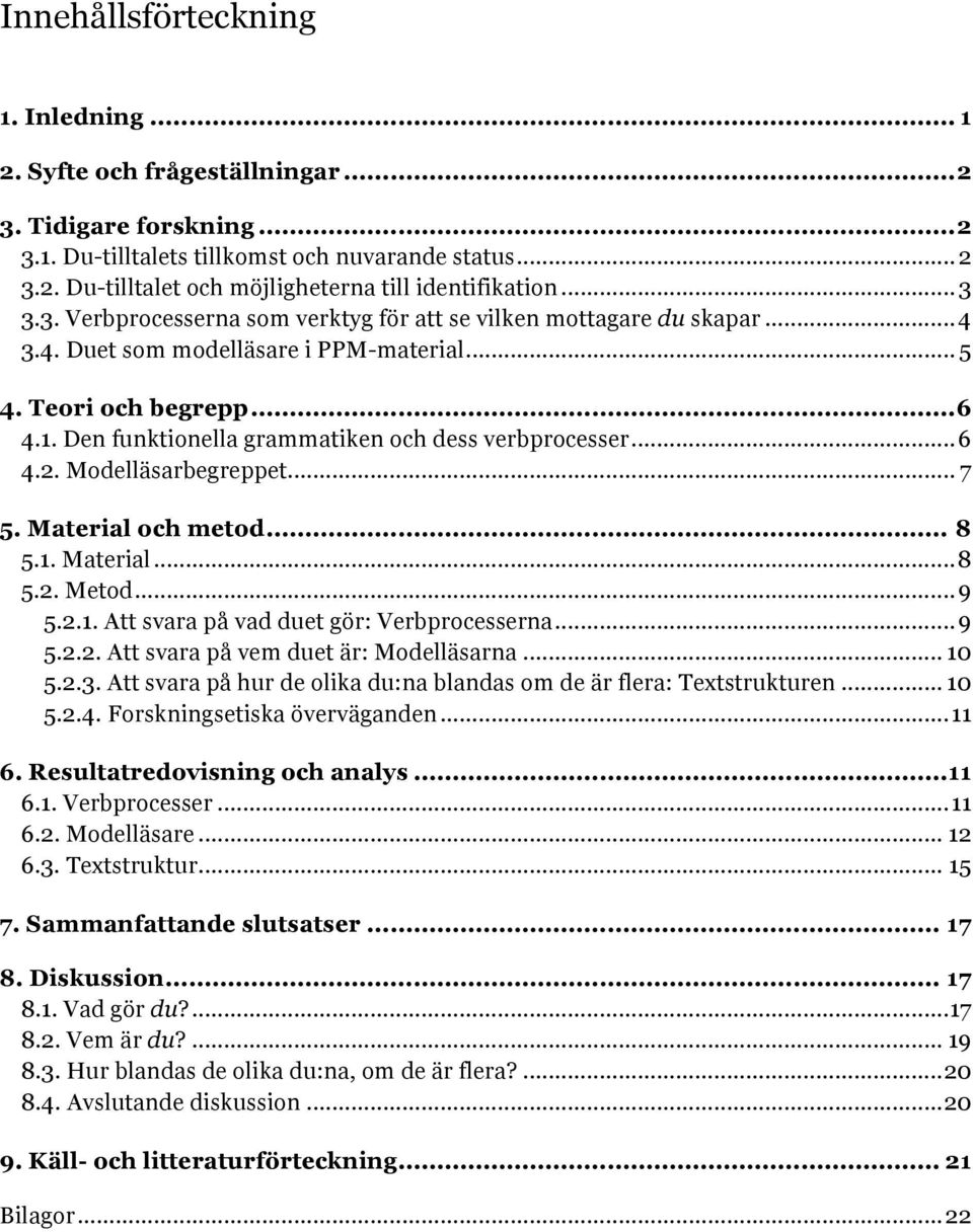 Den funktionella grammatiken och dess verbprocesser... 6 4.2. Modelläsarbegreppet... 7 5. Material och metod... 8 5.1. Material... 8 5.2. Metod... 9 5.2.1. Att svara på vad duet gör: Verbprocesserna.