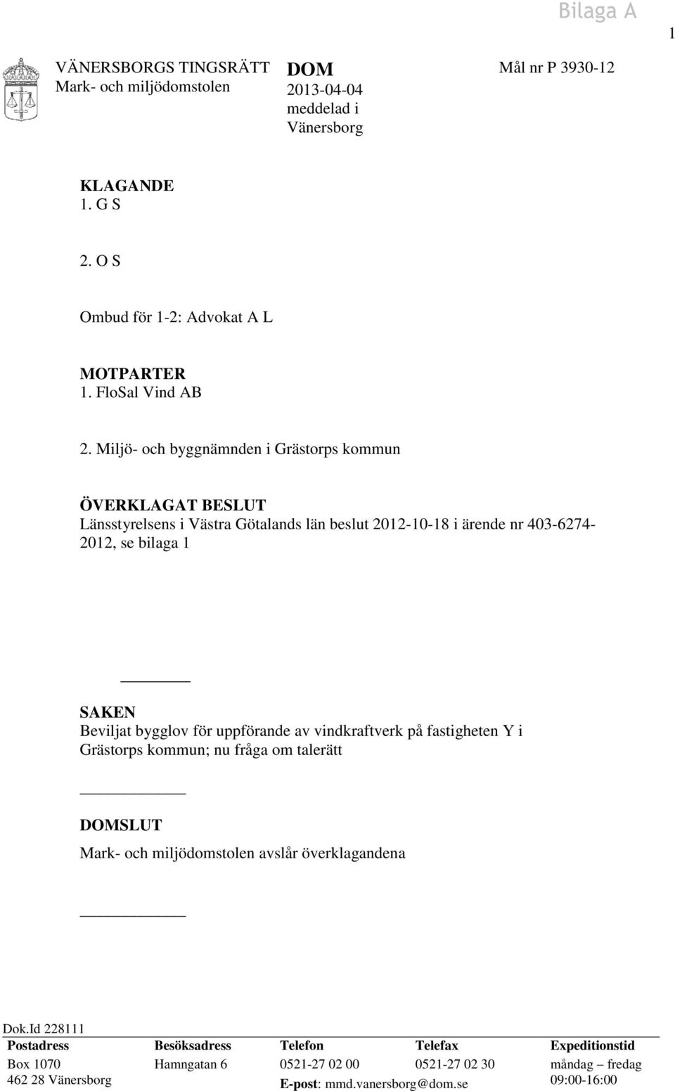 Miljö- och byggnämnden i Grästorps kommun ÖVERKLAGAT BESLUT Länsstyrelsens i Västra Götalands län beslut 2012-10-18 i ärende nr 403-6274- 2012, se bilaga 1 SAKEN